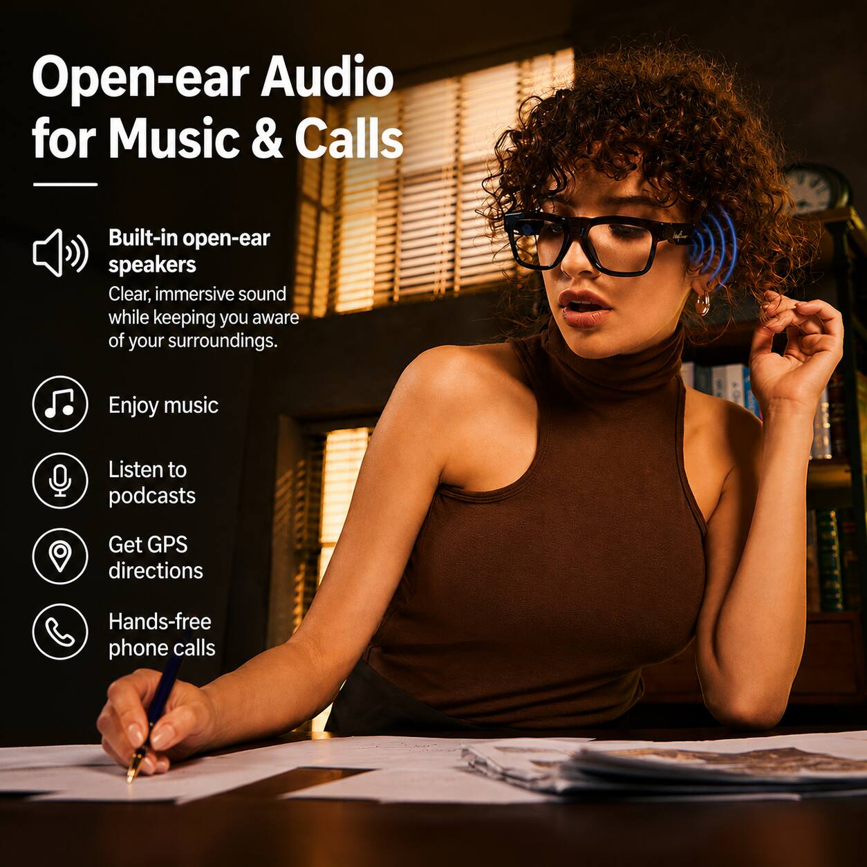 Open-ear Audio for Music & Calls

Built-in open-ear speakers
Clear, immersive sound while keeping you aware of your surroundings.

Enjoy music
Listen to podcasts
Get GPS directions
Hands-free phone calls
