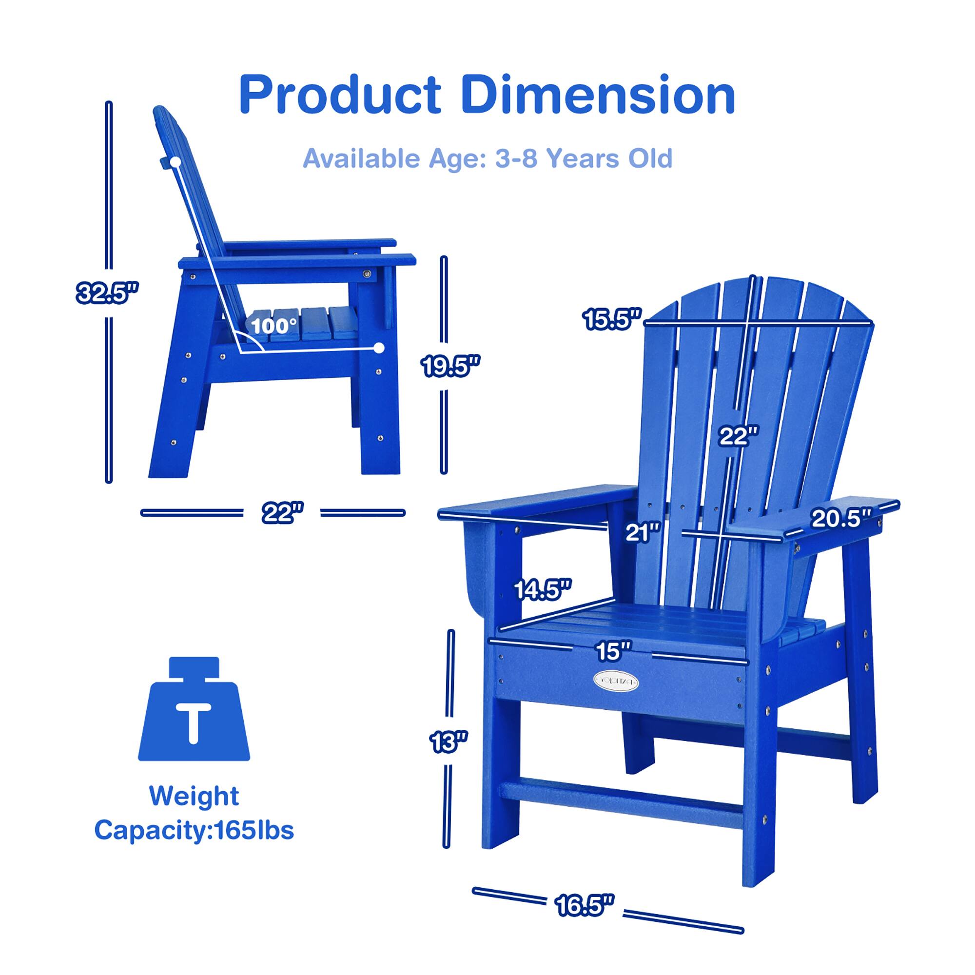 Product Dimension  
Available Age: 3-8 Years Old  

32.5"  
100°  
15.5"  
19.5"  
22"  
22"  
21"  
20.5"  
14.5"  
15"  
13"  
16.5"  

Weight Capacity: 165lbs