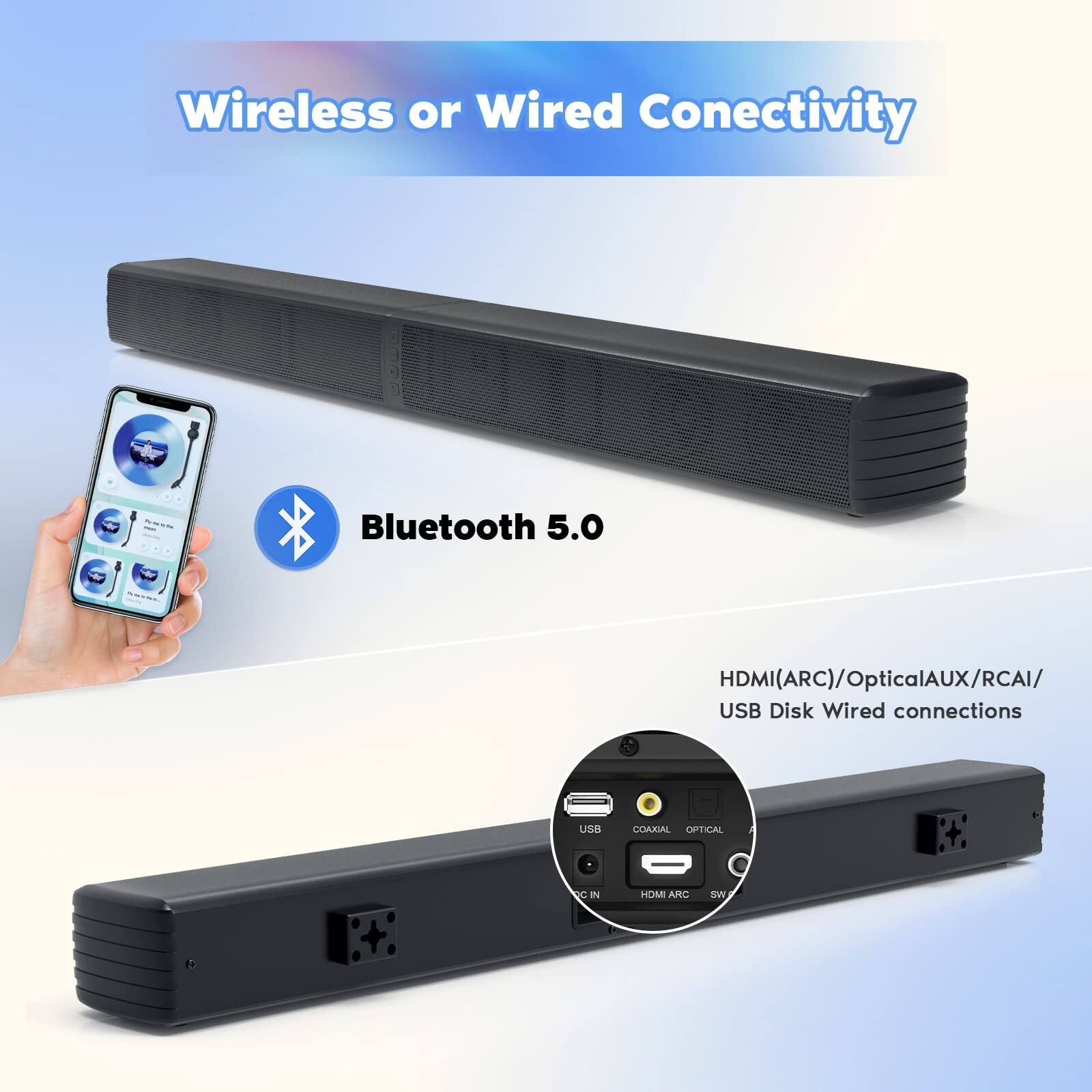 Wireless or Wired Connectivity

Bluetooth 5.0

HDMI(ARC)/Optical/AUX/RCA/USB Disk Wired connections

LIS COAXIAL OPTICAL RC IN HOM ARC CIN