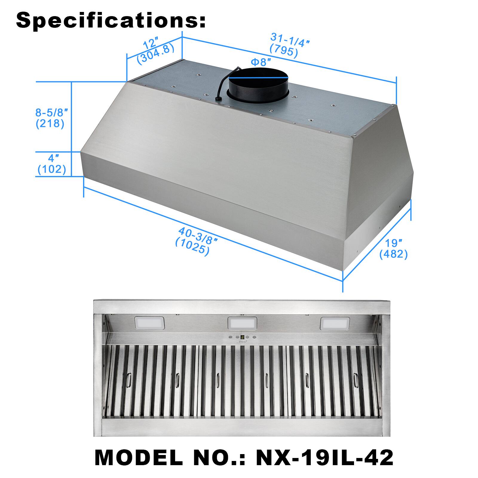 Specifications:  
12" (304.8)  
31-1/4" (795)  
8" (218)  
8-5/8" (218)  
4" (102)  
40-3/8" (1025)  
19" (482)  

MODEL NO.: NX-19IL-42
