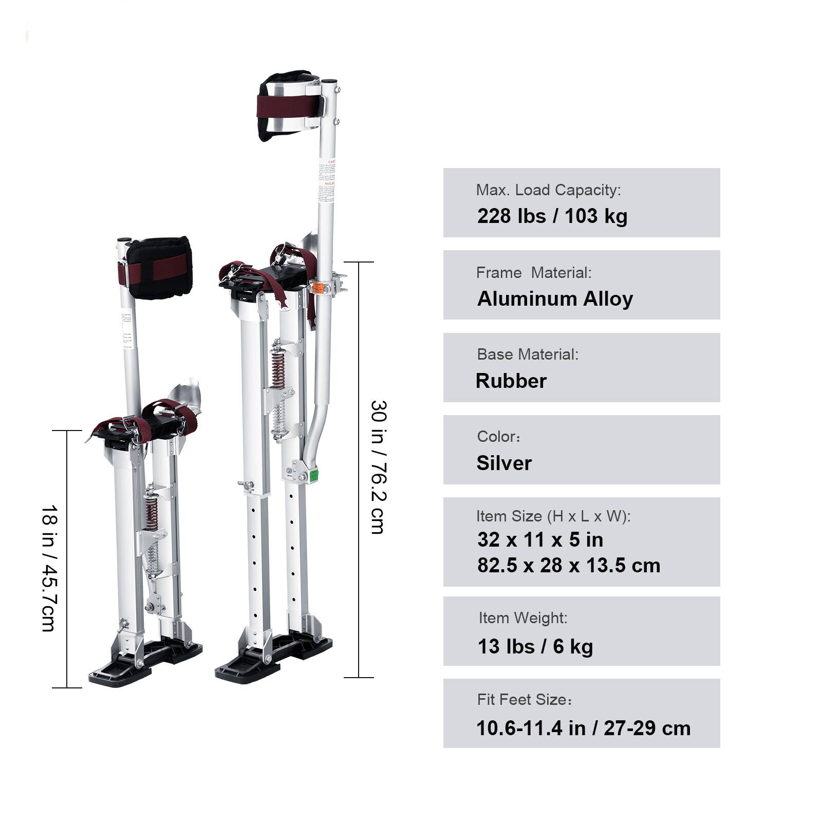 Max. Load Capacity: 228 lbs / 103 kg  
Frame Material: Aluminum Alloy  
Base Material: Rubber  
Color: Silver  
Item Size (H x L x W): 32 x 11 x 5 in / 82.5 x 28 x 13.5 cm  
Item Weight: 13 lbs / 6 kg  
Fit Feet Size: 10.6-11.4 in / 27-29 cm  

Dimensions:  
- Height: 30 in / 76.2 cm  
- Width: 18 in / 45.7 cm