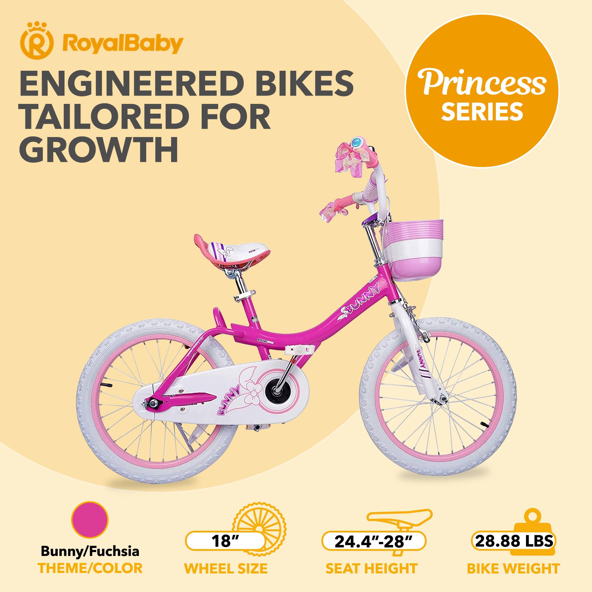 RoyalBaby ENGINEERED BIKES Princess TAILORED FOR SERIES GROWTH SBUNNY 18" Bunny/Fuchsia THEME/COLOR WHEEL SIZE 24.4"-28" SEAT HEIGHT 28.88 LBS BIKE WEIGHT