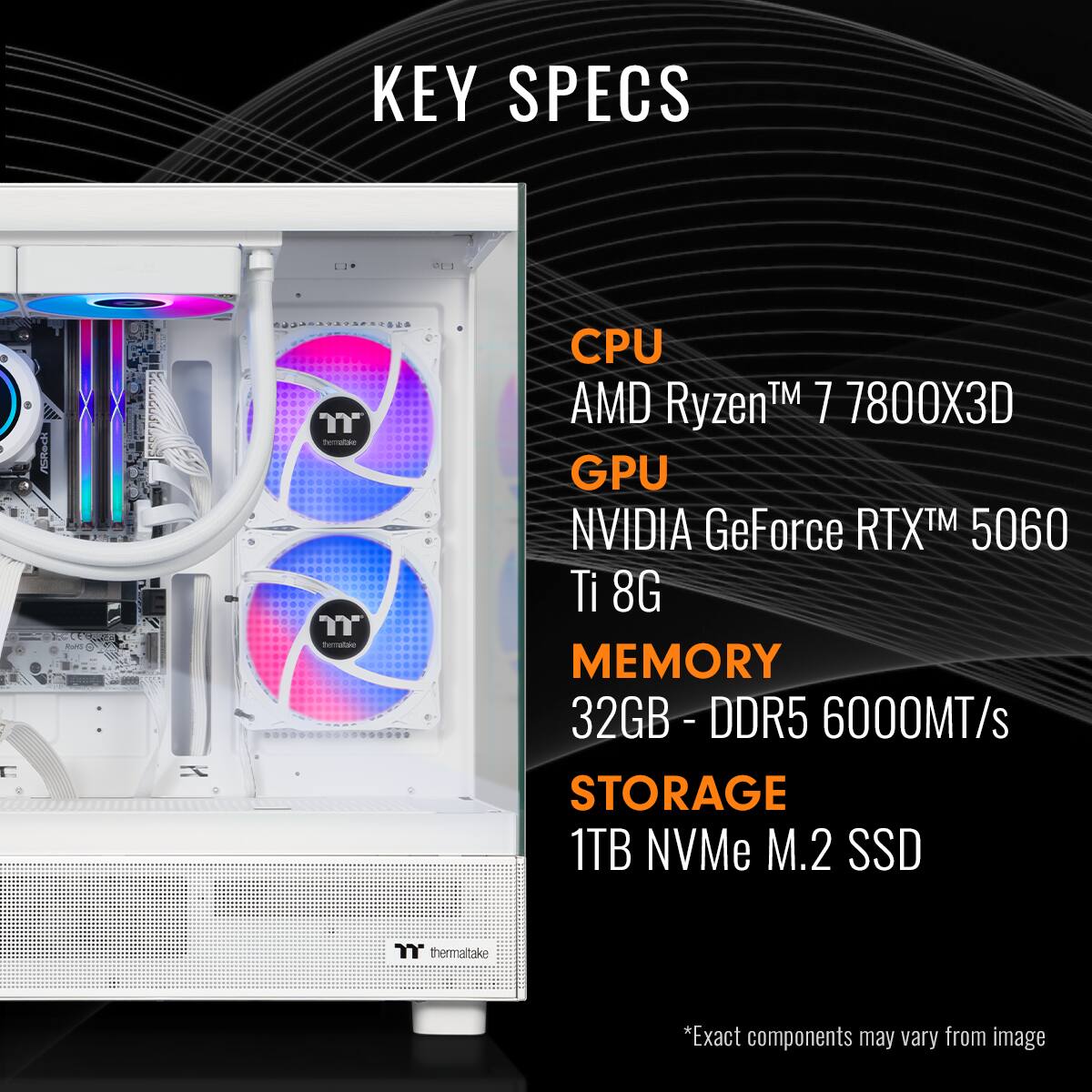**KEY SPECS**

- **CPU:** AMD Ryzen 7 7800X3D
- **GPU:** NVIDIA GeForce RTX 5060 Ti 8G
- **MEMORY:** 32GB DDR5 6000MT/s
- **STORAGE:** 1TB NVMe M.2 SSD

*Exact components may vary from image.*