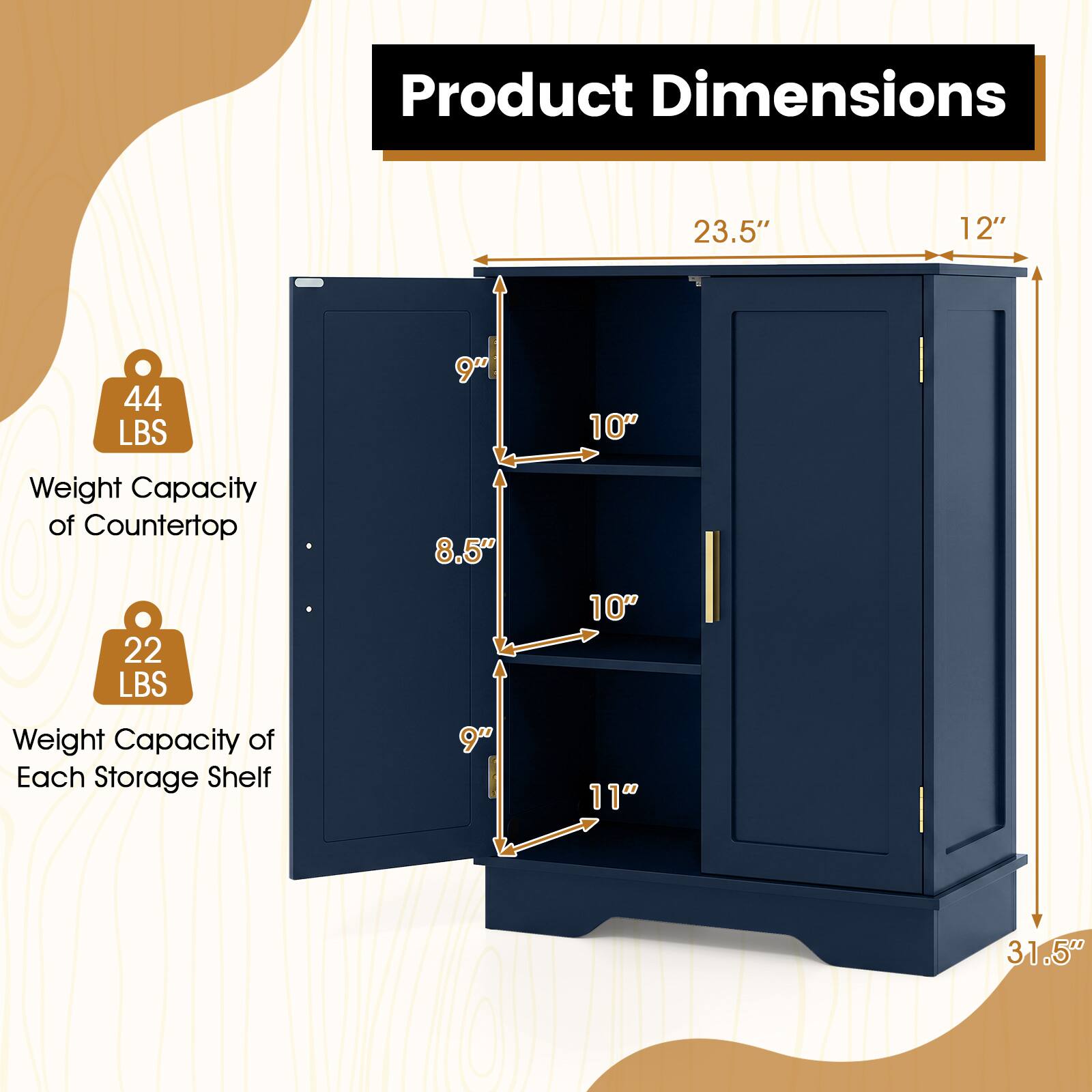 Product Dimensions
23.5"
12"
44 LBS
9"
10"
Weight Capacity of Countertop 22 LBS
Weight Capacity of Each Storage Shelf
8.5" 9"
10" 11"
31.5"