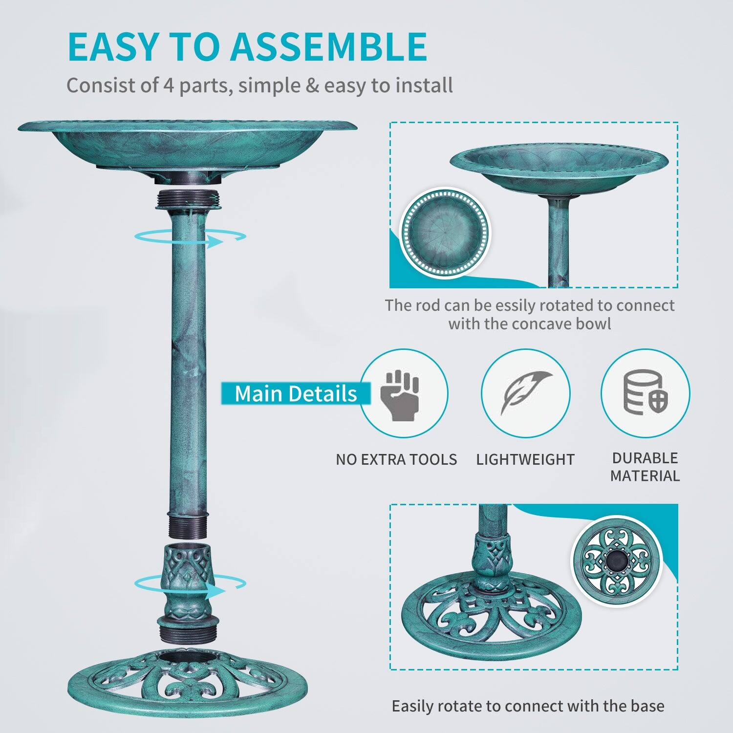 EASY TO ASSEMBLE  
Consist of 4 parts, simple & easy to install  

The rod can be easily rotated to connect with the concave bowl  

Main Details  
NO EXTRA TOOLS  
LIGHTWEIGHT  
DURABLE MATERIAL  

Easily rotate to connect with the base
