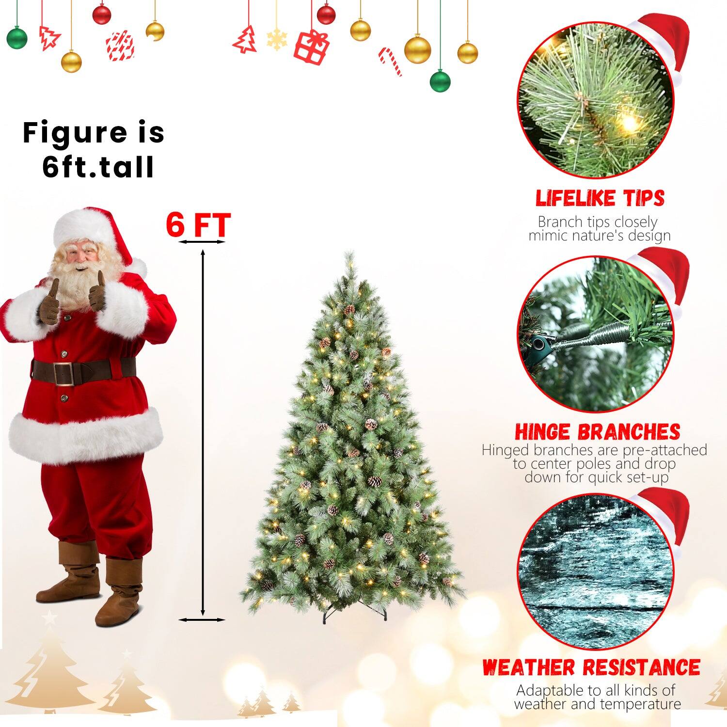 Figure is 6ft. tall

6 FT

LIFELIKE TIPS
Branch tips closely mimic nature's design

HINGE BRANCHES
Hinged branches are pre-attached to center poles and drop down for quick set-up

WEATHER RESISTANCE
Adaptable to all kinds of weather and temperature