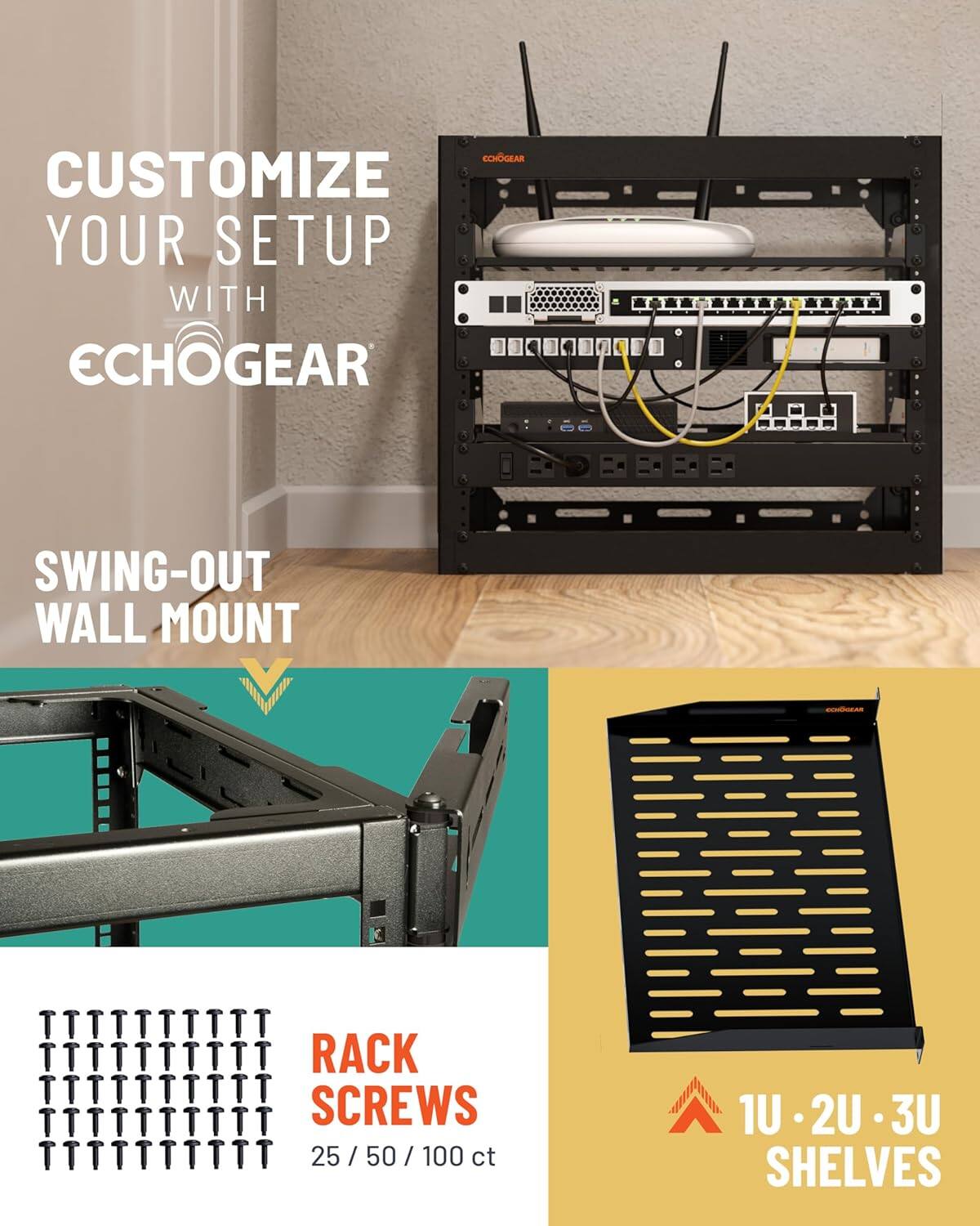 CUSTOMIZE YOUR SETUP WITH ECHOGEAR

SWING-OUT WALL MOUNT

RACK SCREWS
25 / 50 / 100 ct

1U - 2U - 3U SHELVES