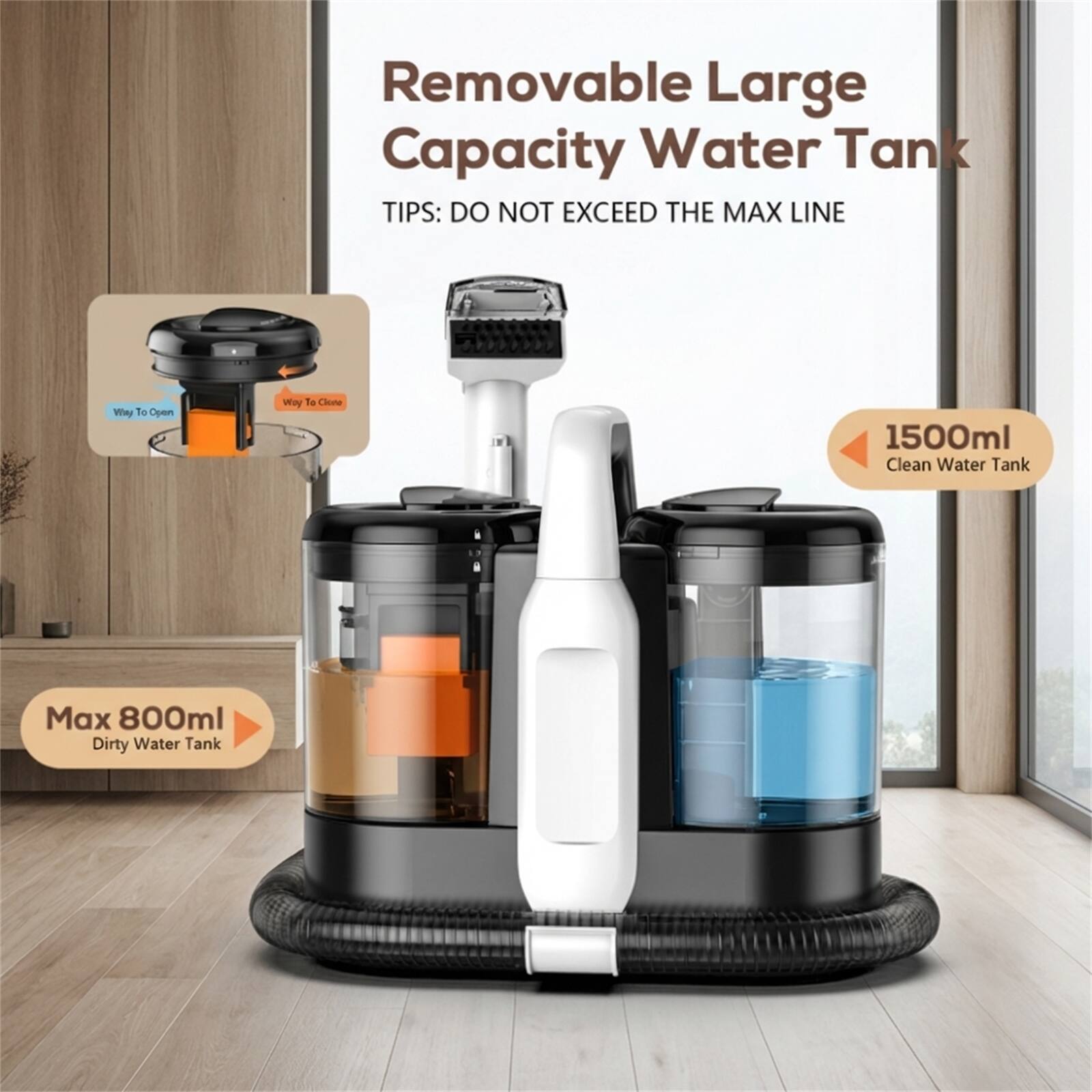 Removable Large Capacity Water Tank  
TIPS: DO NOT EXCEED THE MAX LINE  

1500ml Clean Water Tank  
Max 800ml Dirty Water Tank  

Way To Open  
Way To Clean