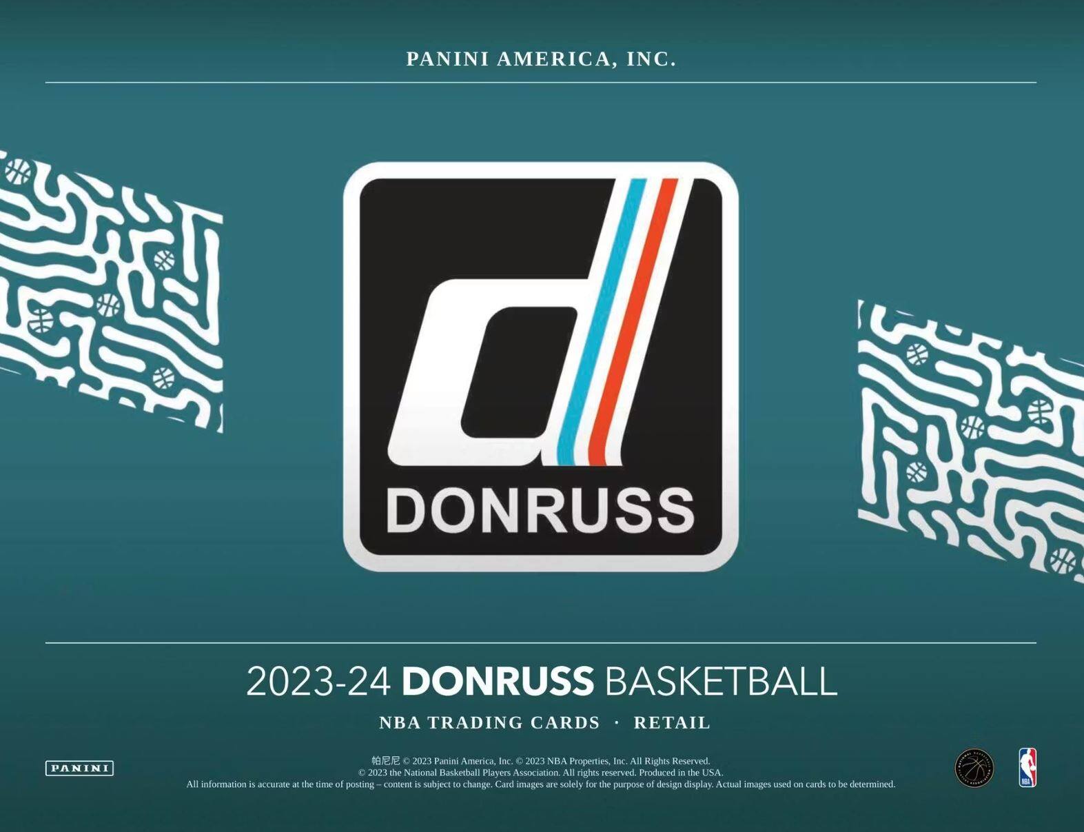 PANINI AMERICA, INC.  
2023-24 DONRUSS BASKETBALL  
NBA TRADING CARDS • RETAIL  

Panini America, Inc.  
© 2023 NBA Properties, Inc. All Rights Reserved.  
© 2023 the National Basketball Players Association All rights reserved.  
Produced in the USA.  

All information is accurate at the time of posting. Content is subject to change.  
Card images are solely for the purpose of design display. Actual images used on cards to be determined.