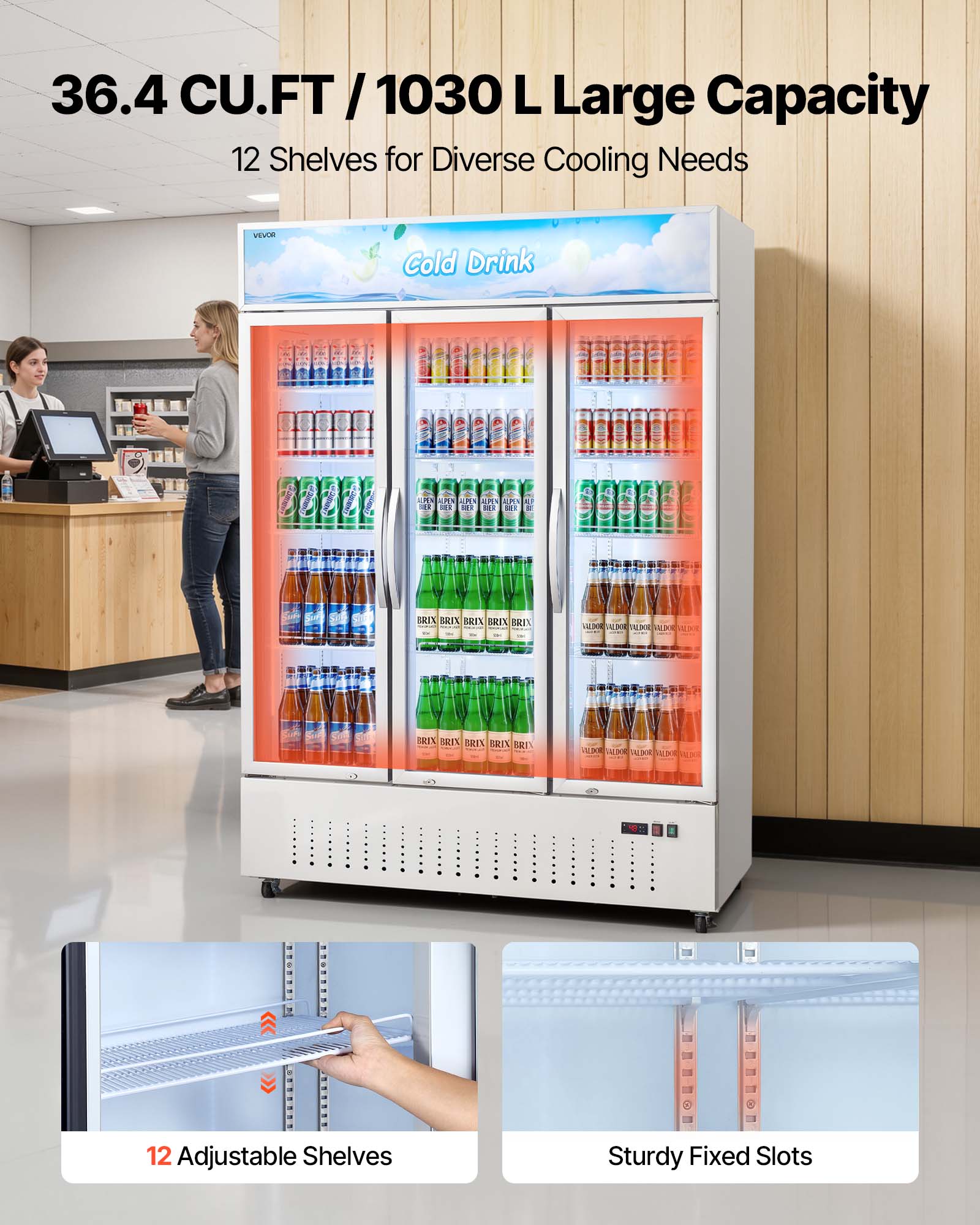 36.4 CU.FT / 1030 L Large Capacity  
12 Shelves for Diverse Cooling Needs  

VEVOR  
Cold Drink  

12 Adjustable Shelves  
Sturdy Fixed Slots