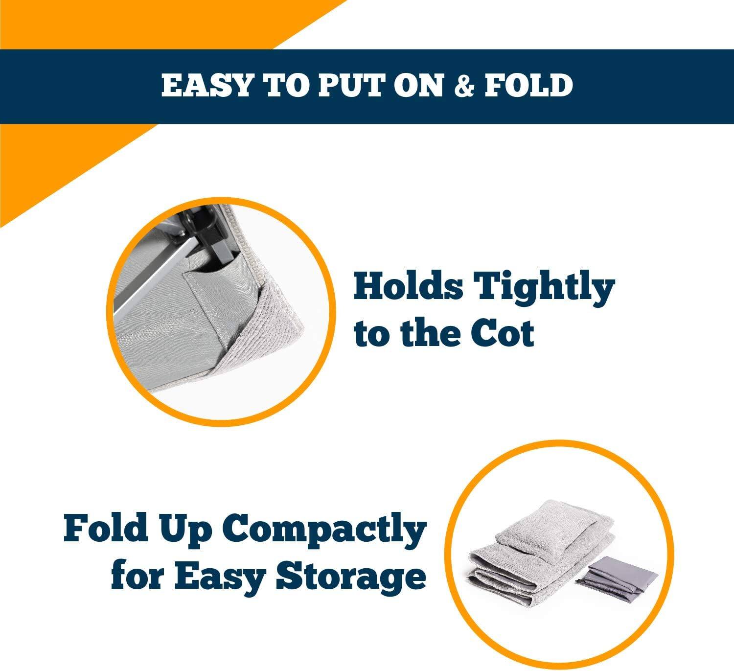 EASY TO PUT ON & FOLD

Holds Tightly to the Cot

Fold Up Compactly for Easy Storage