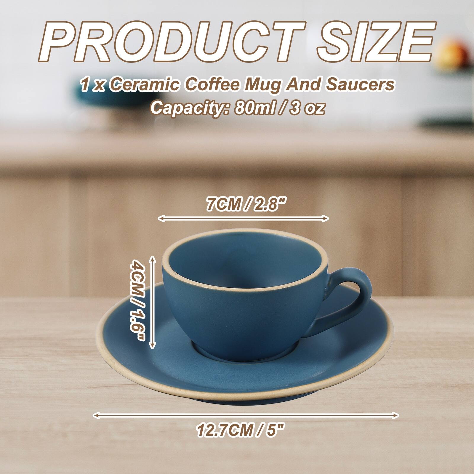 PRODUCT SIZE  
1 x Ceramic Coffee Mug And Saucers  
Capacity: 80ml / 3 oz  
7CM / 2.8"  
4CM / 1.6"  
12.7CM / 5"