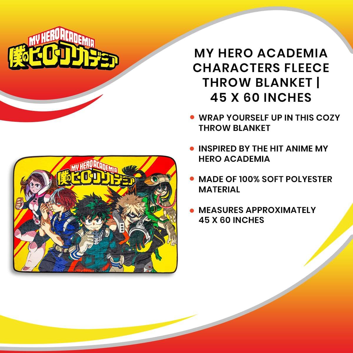 MY HERO ACADEMIA CHARACTERS FLEECE THROW BLANKET | 45 X 60 INCHES

- WRAP YOURSELF UP IN THIS COZY THROW BLANKET
- INSPIRED BY THE HIT ANIME MY HERO ACADEMIA
- MADE OF 100% SOFT POLYESTER MATERIAL
- MEASURES APPROXIMATELY 45 X 60 INCHES