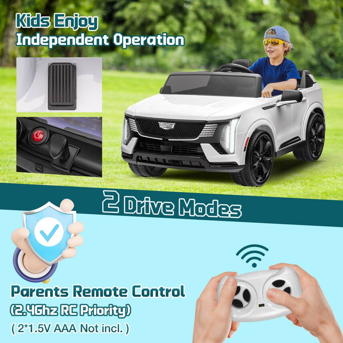 Kids Enjoy Independent Operation  
V 2 Drive Modes  
Parents Remote Control (2.4Ghz RC Priority)  
(2*1.5V AAA Not incl.)