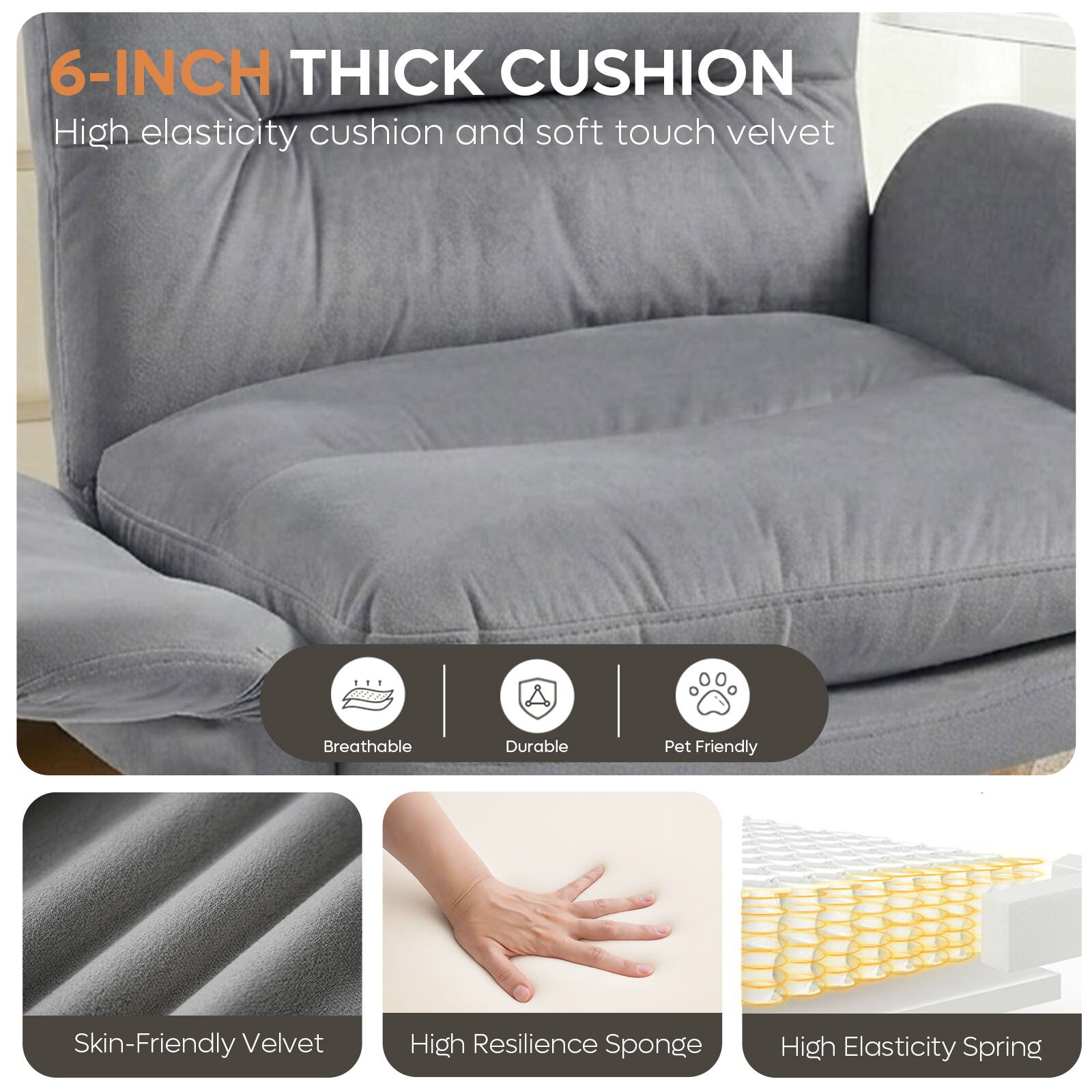 6-INCH THICK CUSHION  
High elasticity cushion and soft touch velvet

- Breathable
- Durable
- Pet Friendly
- Skin-Friendly Velvet
- High Resilience Sponge
- High Elasticity Spring