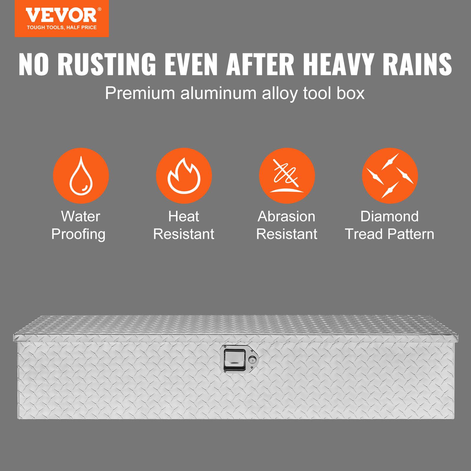 VEVOR  
TOUGH TOOLS, HALF PRICE  

NO RUSTING EVEN AFTER HEAVY RAINS  
Premium aluminum alloy tool box  

- Water Proofing  
- Heat Resistant  
- Abrasion Resistant  
- Diamond Tread Pattern