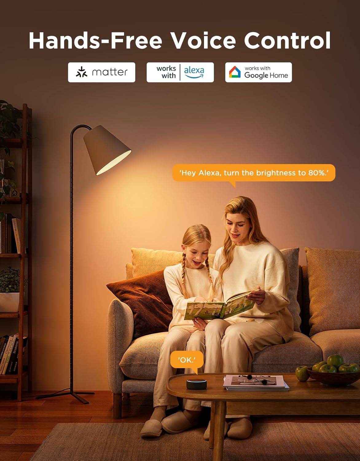 Hands-Free Voice Control

matter works with alexa works with Google Home

'Hey Alexa, turn the brightness to 80%.'

'OK.'