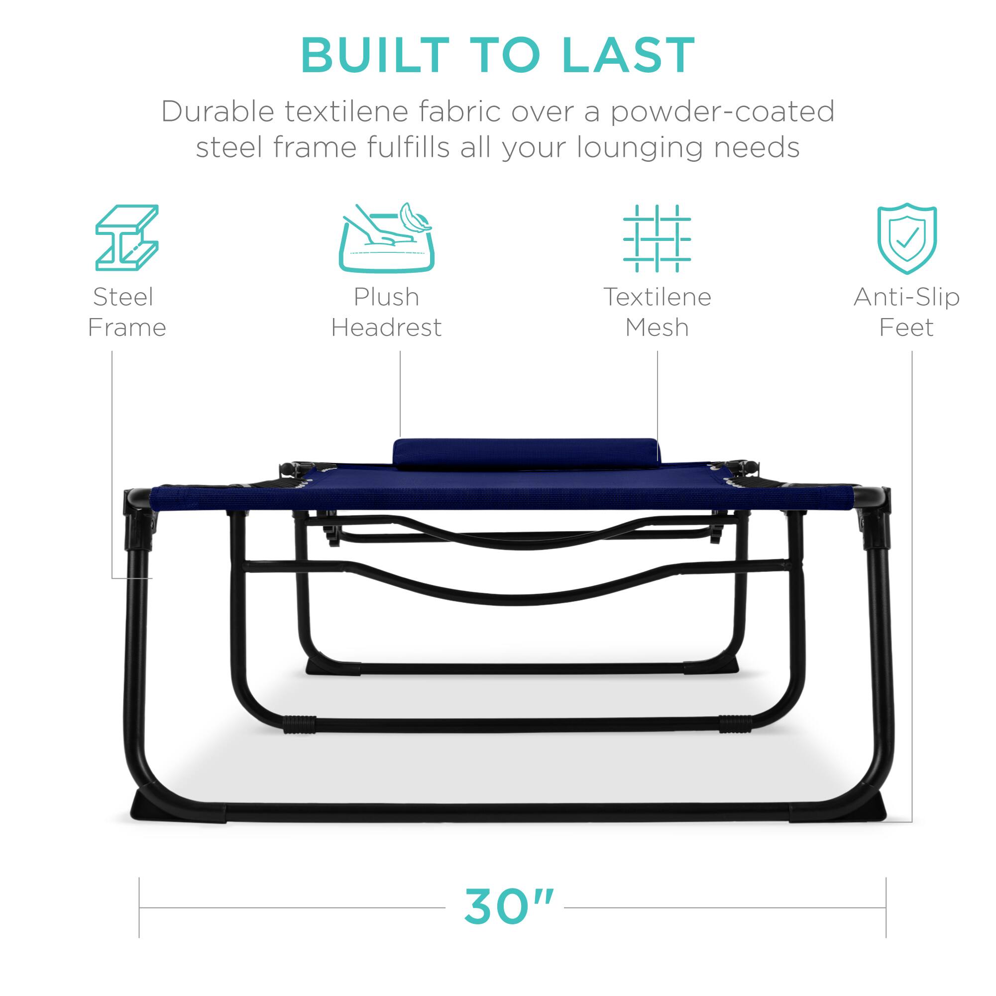 BUILT TO LAST  
Durable textilene fabric over a powder-coated steel frame fulfills all your lounging needs  
Steel Frame  
Plush Headrest  
Textilene Mesh  
Anti-Slip Feet  
30"