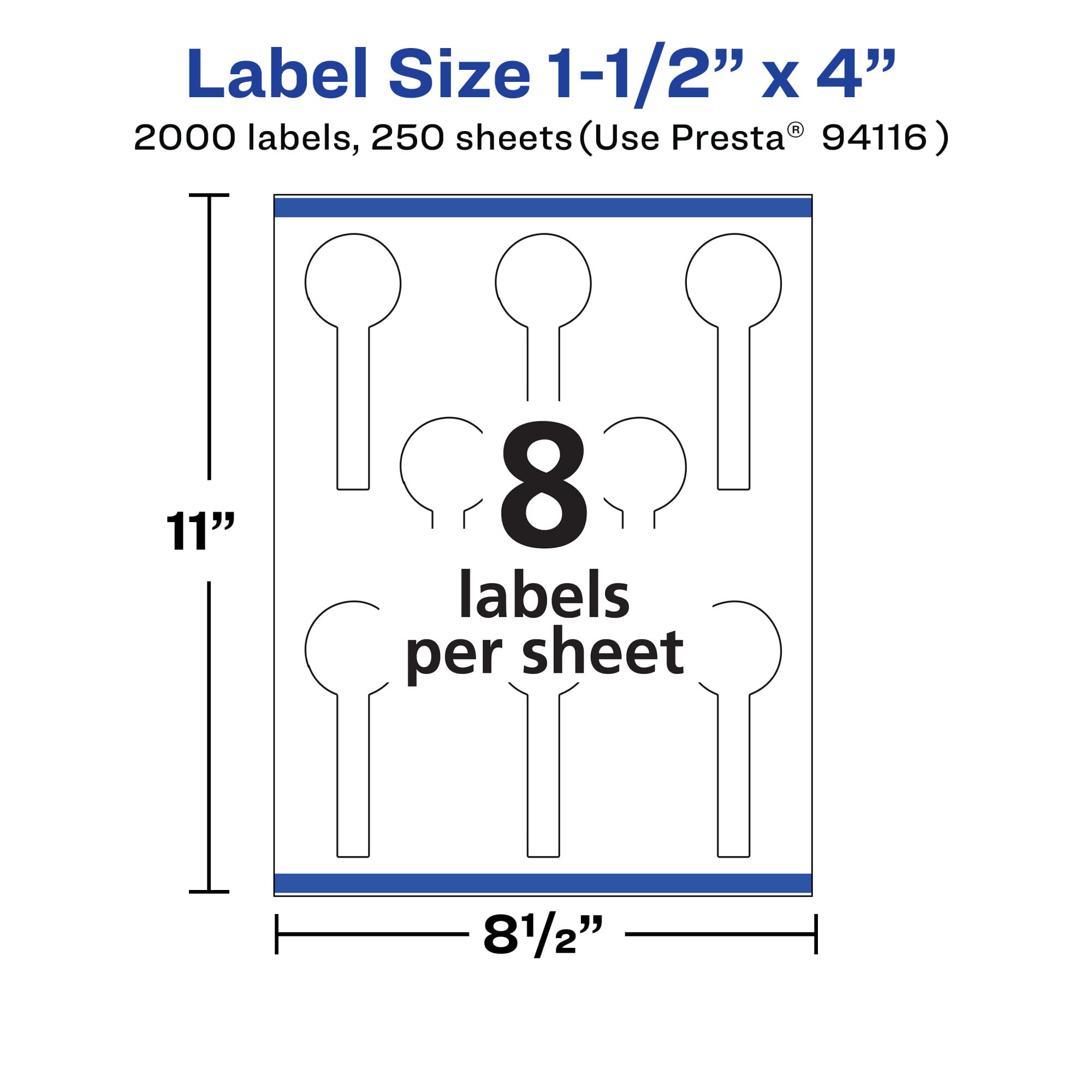 Label Size 1-1/2" x 4"  
2000 labels, 250 sheets (Use Presta® 94116)  
11"  
8 labels per sheet  
81/2"