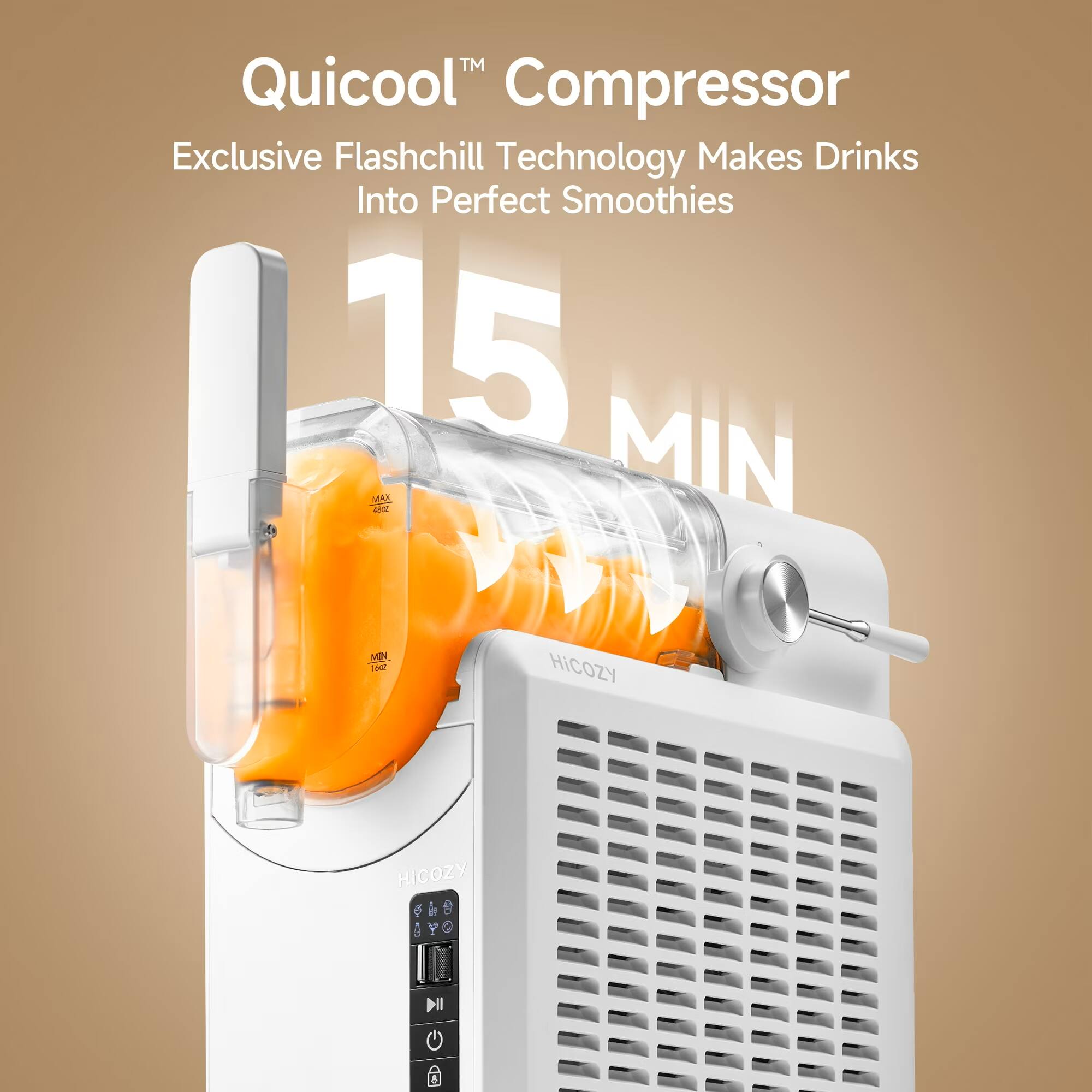 Quicool™ Compressor  
Exclusive Flashchill Technology Makes Drinks Into Perfect Smoothies  
15 MIN  
HICOZY