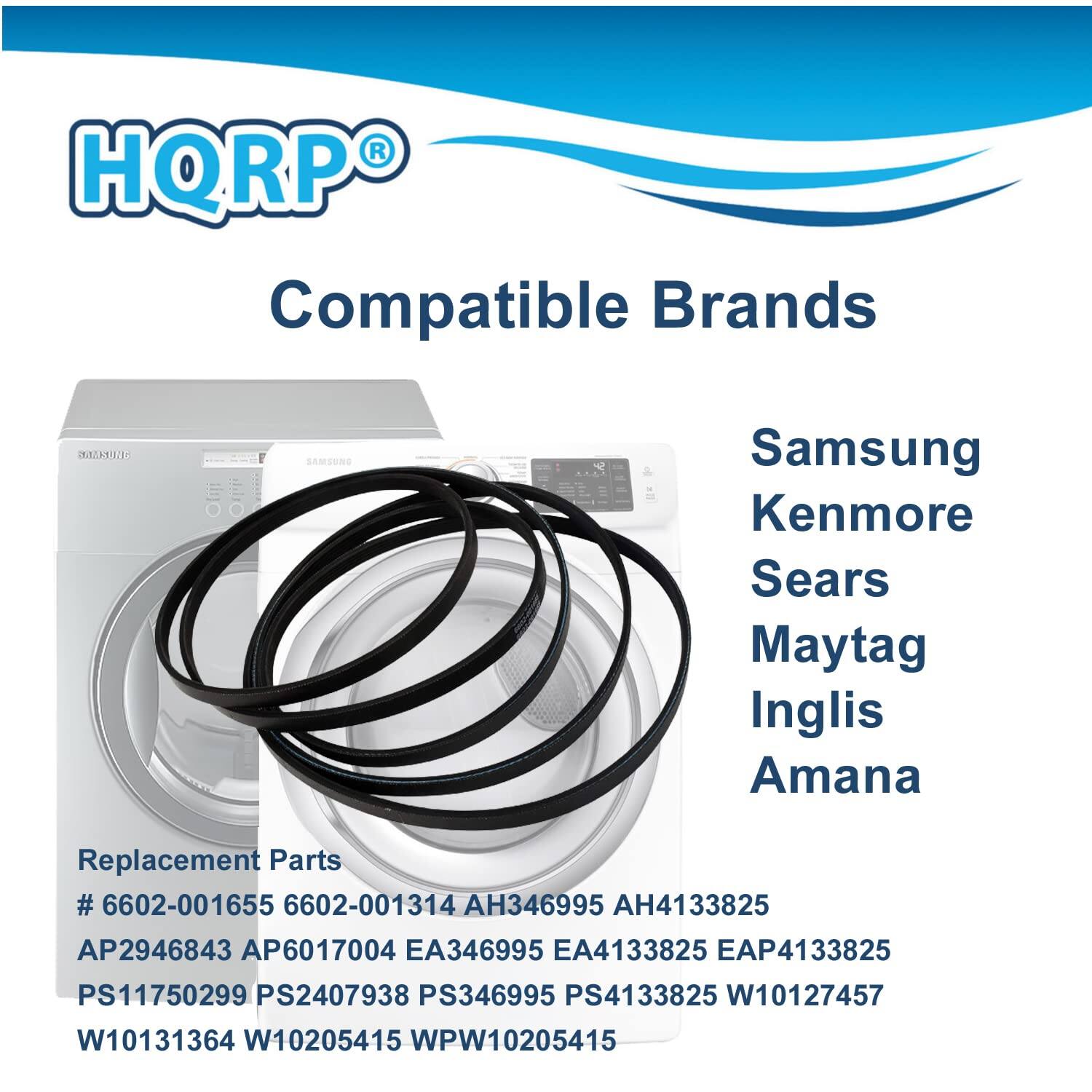 HQRP® Compatible Brands  
Samsung  
Kenmore  
Sears  
Maytag  
Inglis  
Amana  

Replacement Parts  
# 6602-001655  
6602-001314  
AH346995  
AH4133825  
AP2946843  
AP6017004  
EA346995  
EA4133825  
EAP4133825  
PS11750299  
PS2407938  
PS346995  
PS4133825  
W10127457  
W10131364  
W10205415  
WPW10205415