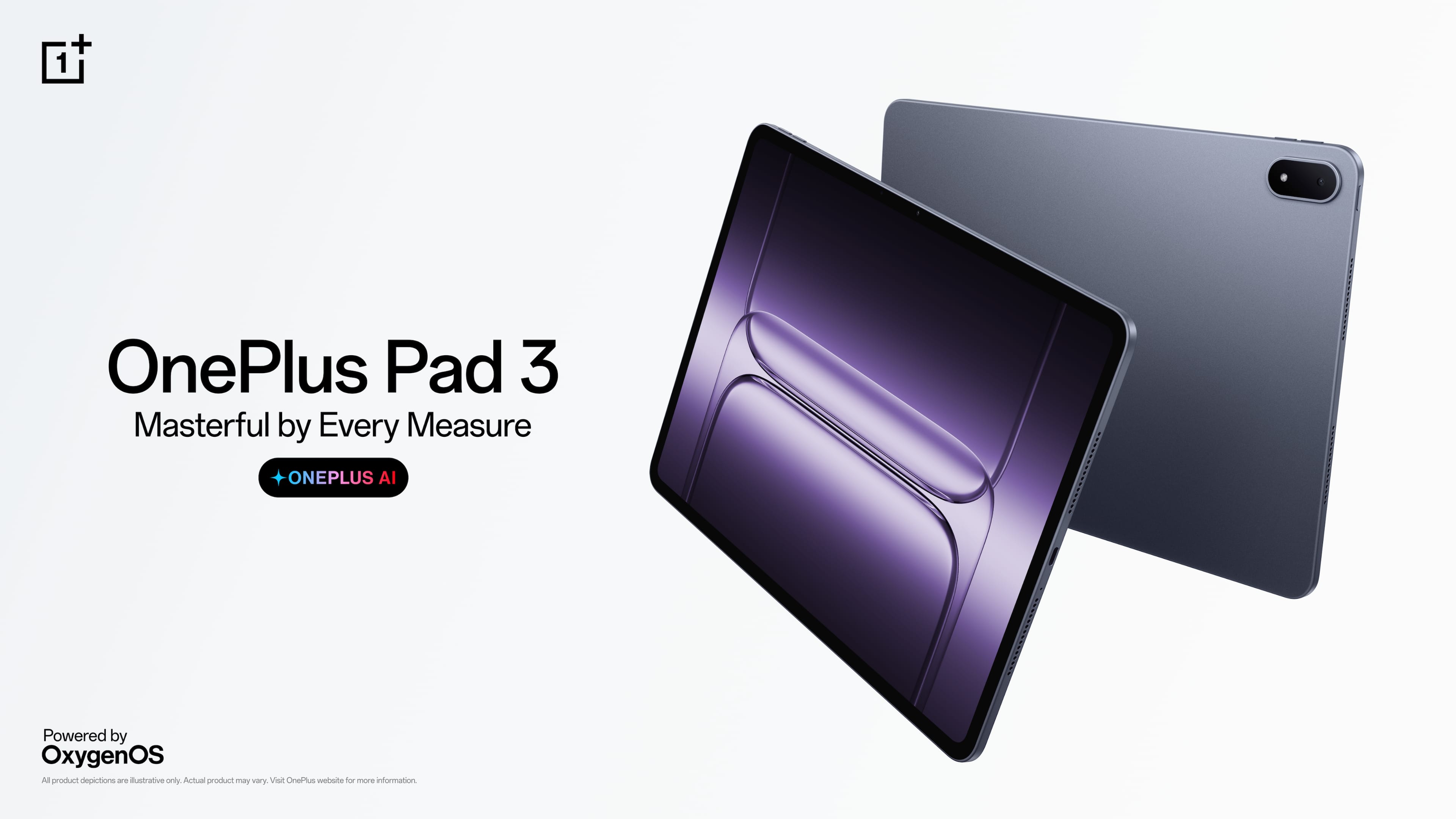 OnePlus Pad 3
Masterful by Every Measure
ONEPLUS AI
Powered by
OxygenOS
All product depictions are illustrative only. Actual product may vary. Visit OnePlus website for more information.