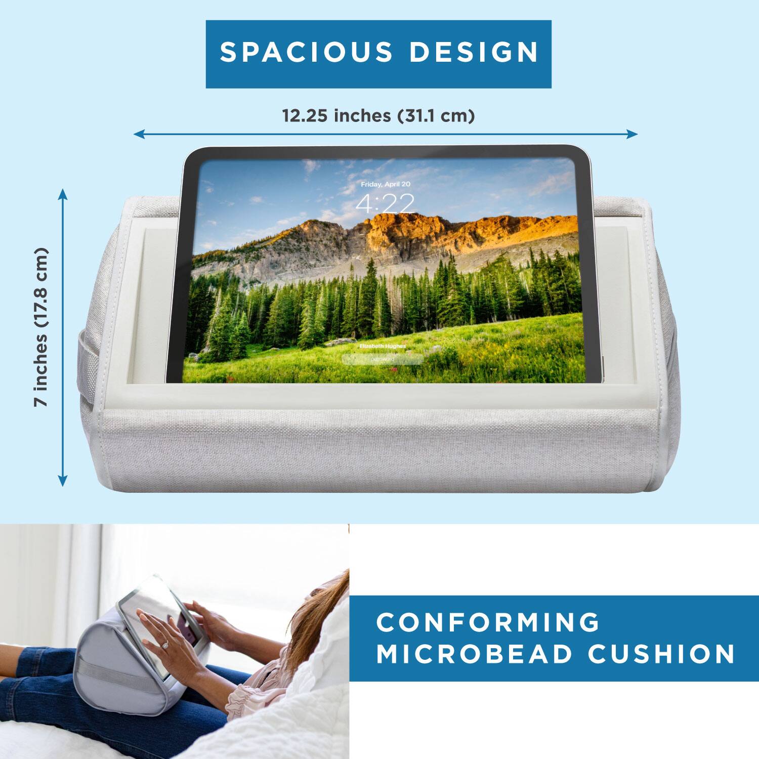 SPACIOUS DESIGN  
12.25 inches (31.1 cm)  
7 inches (17.8 cm)  

CONFORMING MICROBEAD CUSHION