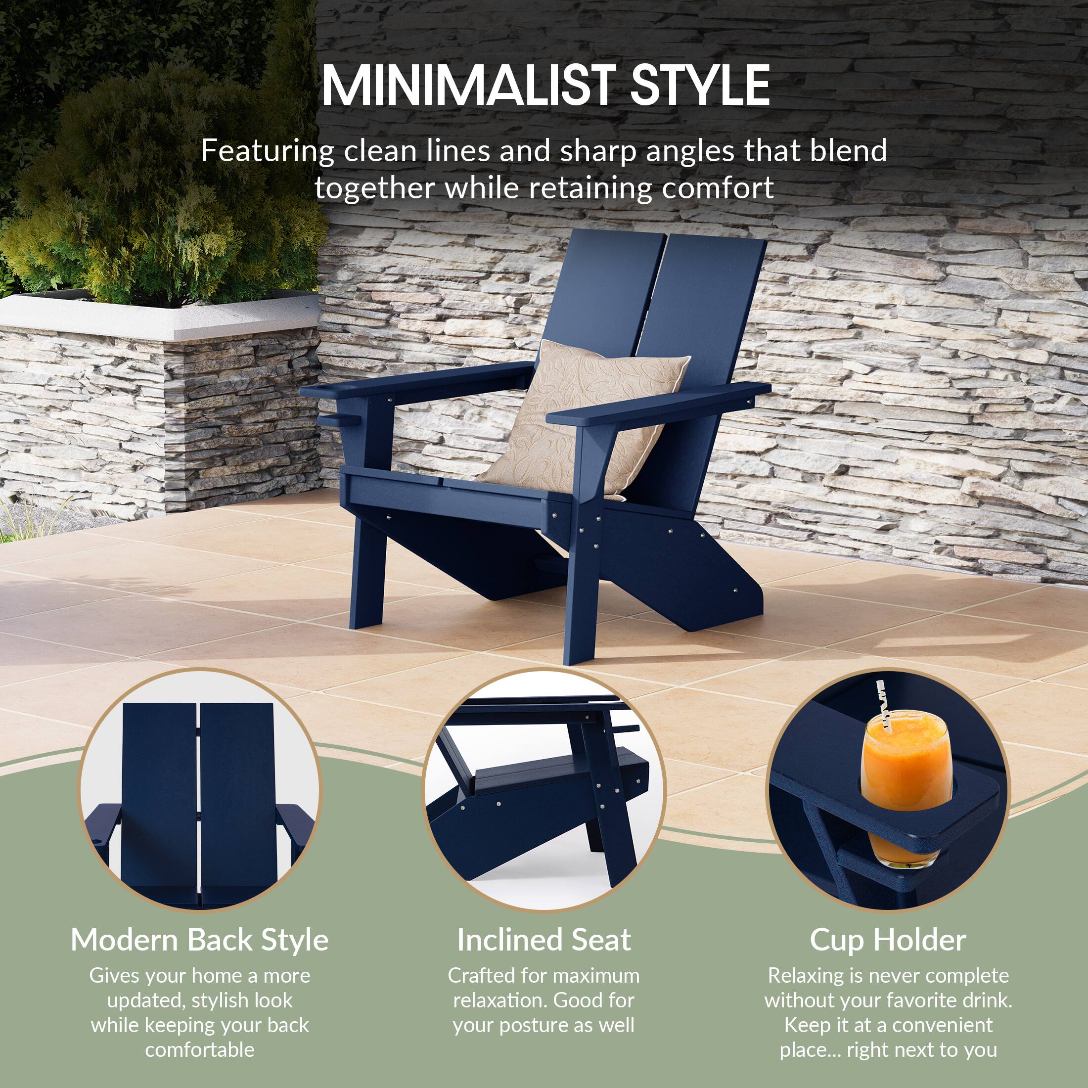 MINIMALIST STYLE  
Featuring clean lines and sharp angles that blend together while retaining comfort  

Modern Back Style  
Gives your home a more updated, stylish look while keeping your back comfortable  

Inclined Seat  
Crafted for maximum relaxation. Good for your posture as well  

Cup Holder  
Relaxing is never complete without your favorite drink. Keep it at a convenient place... right next to you