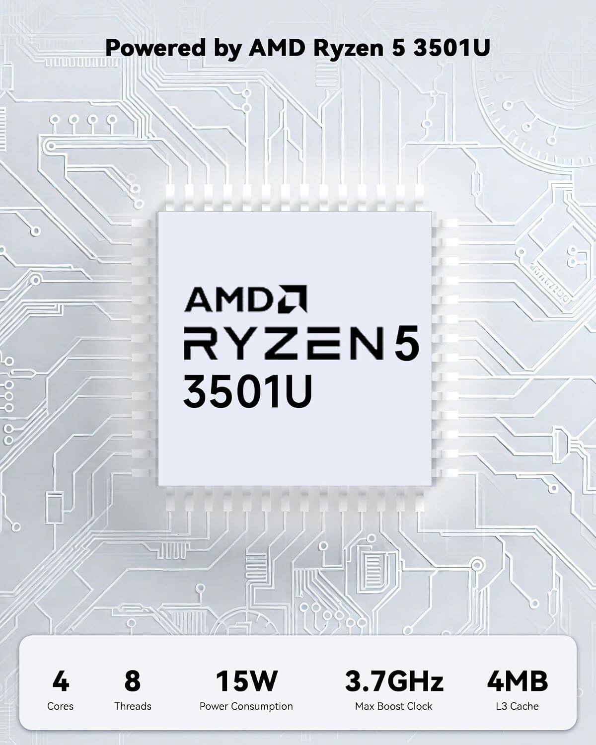 Powered by AMD Ryzen 5 3501U

AMD RYZEN 5 3501U

4 Cores
8 Threads
15W Power Consumption
3.7GHz Max Boost Clock
4MB L3 Cache