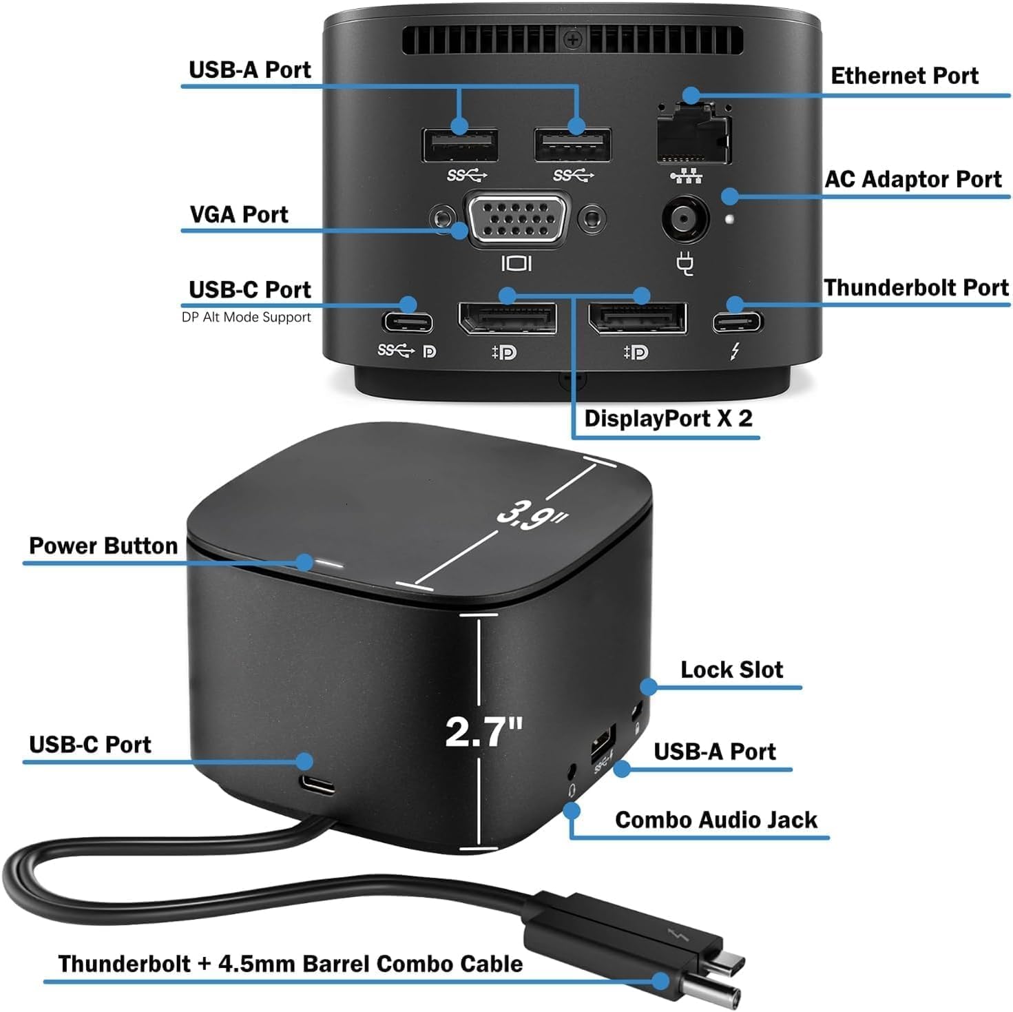 USB-A Port  
Ethernet Port  
VGA Port  
USB-C Port (DP Alt Mode Support)  
Thunderbolt Port  
DisplayPort x 2  
Power Button  
Lock Slot  
USB-C Port  
USB-A Port  
Combo Audio Jack  
Thunderbolt + 4.5mm Barrel Combo Cable