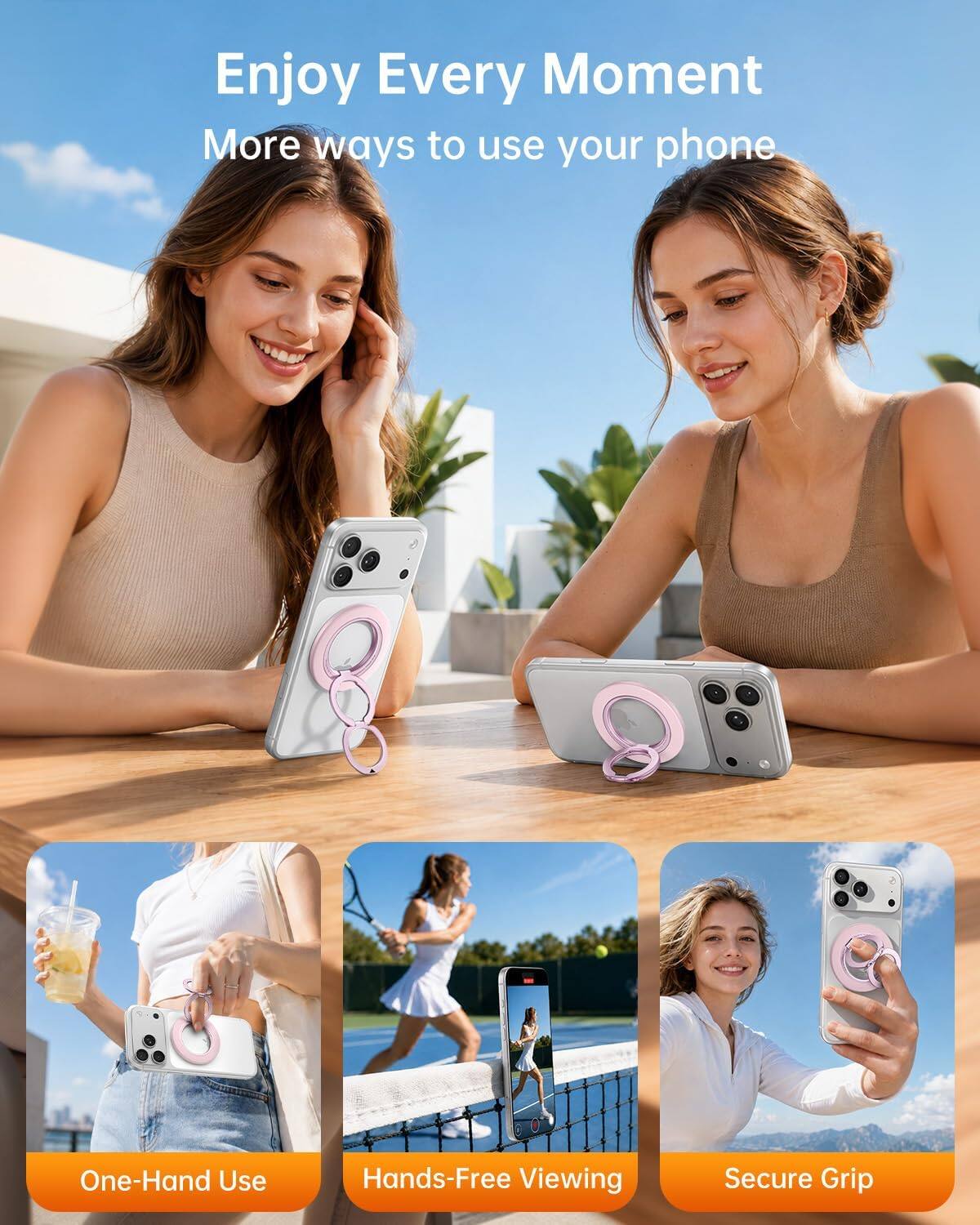 Enjoy Every Moment  
More ways to use your phone

One-Hand Use  
Hands-Free Viewing  
Secure Grip