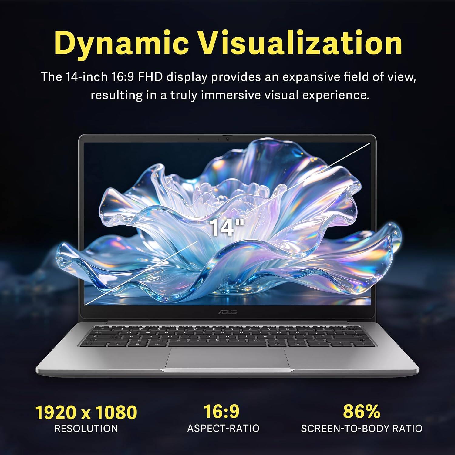 Dynamic Visualization

The 14-inch 16:9 FHD display provides an expansive field of view, resulting in a truly immersive visual experience.

14" AGUS J A a a - - - J I - . a I . . I - . . - F - . Y - 1 Y 1 I & * E 1 I i 1 + - 1 . 1 - - d I 1 a

1920 x 1080 RESOLUTION
16:9 ASPECT-RATIO
86% SCREEN-TO-BODY RATIO