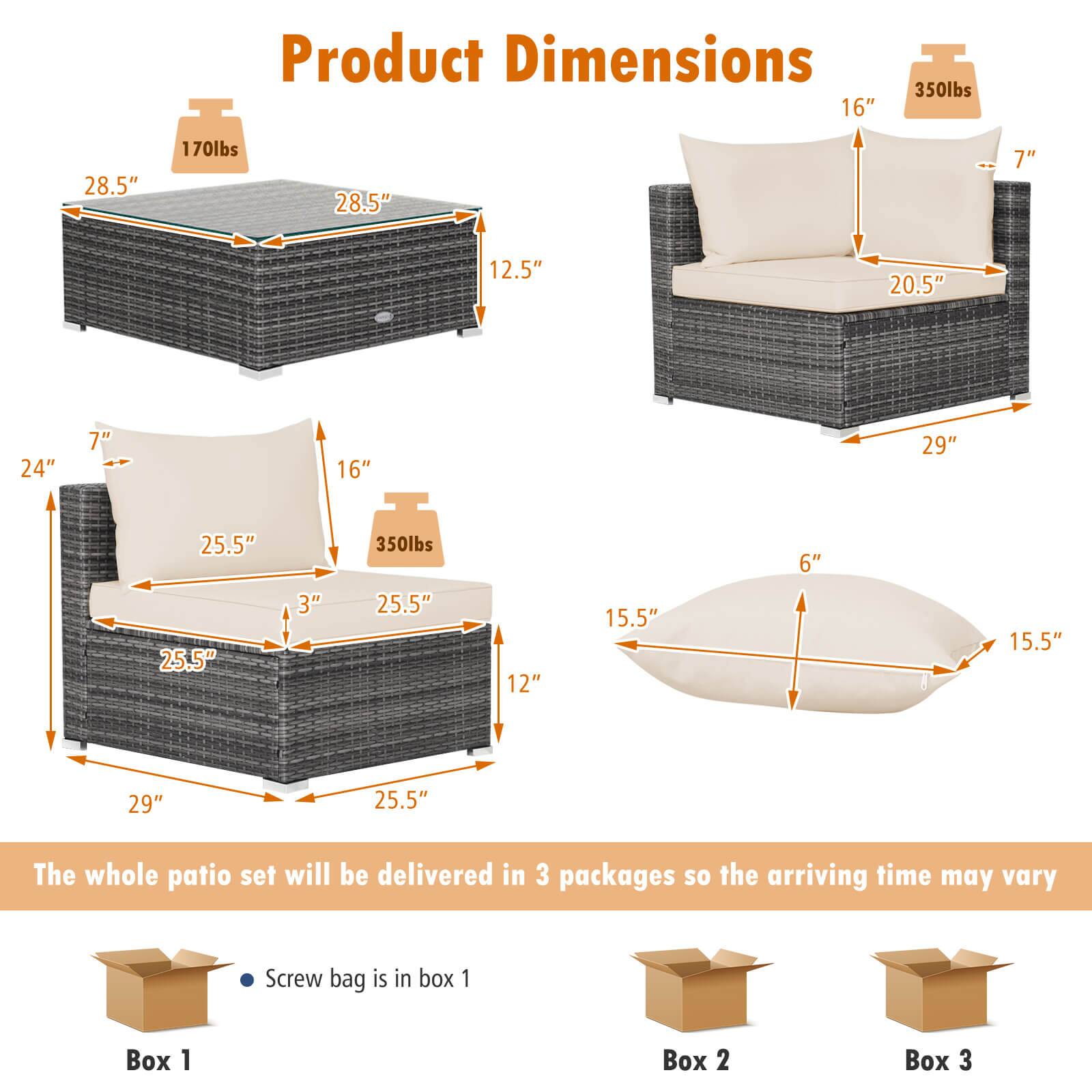 Product Dimensions:

* 350lbs
* 16"
* 28.5"
* 170lbs
* 28.5"
* 7"
* 12.5"
* 20.5"
* 24"
* 7"
* 16"
* 29"
* 25.5"
* 25,5"
* 3"
* 350lbs
* 25.5"
* 12"
* 15.5"
* 6"
* 15.5"
* 29"
* 25.5"

The whole patio set will be delivered in 3 packages, so the arriving time may vary. Screw bag is in box 1.