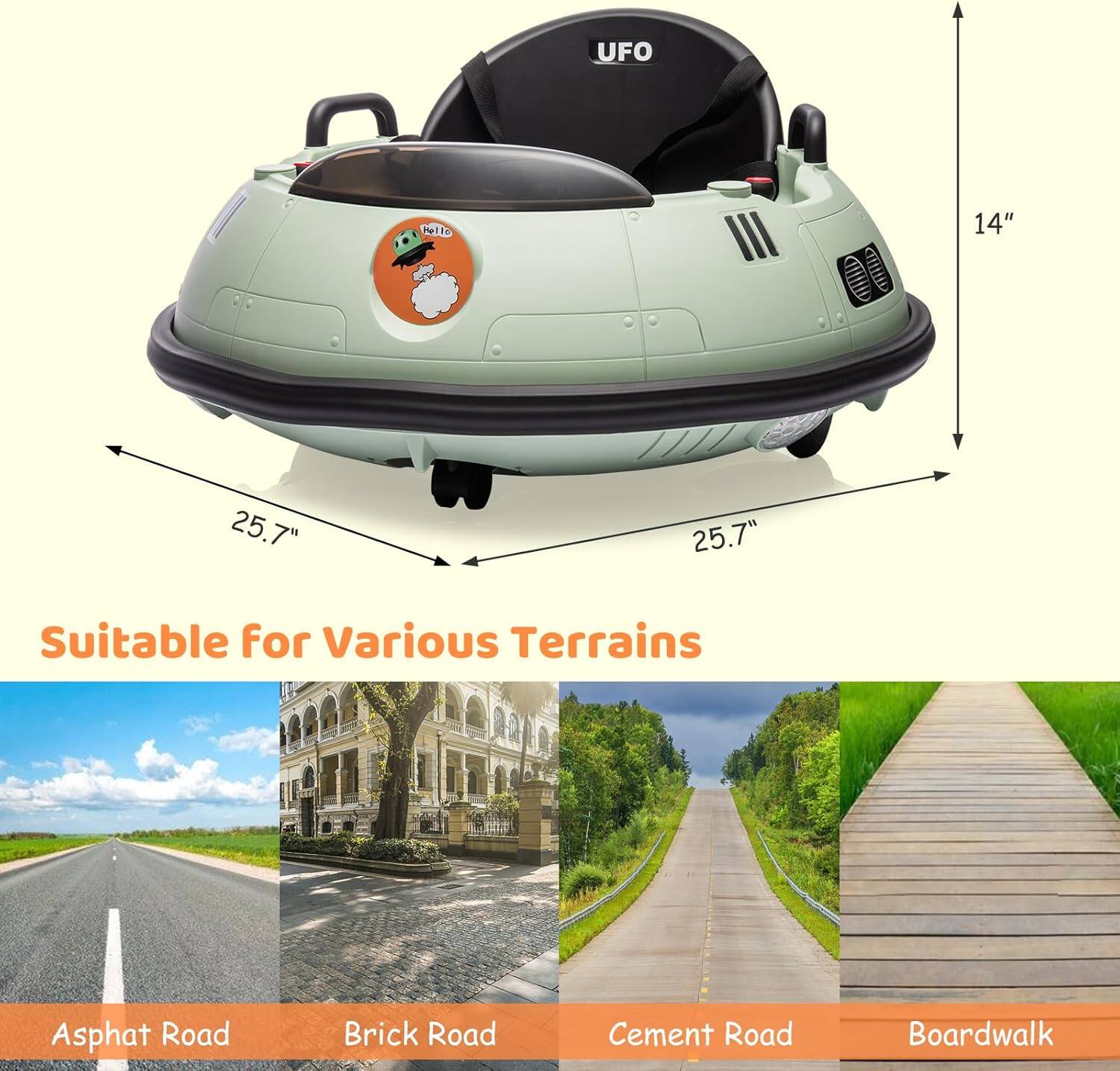 UFO  
14"  
25.7"  
25.7"  

Suitable for Various Terrains  
Asphalt Road  
Brick Road  
Cement Road  
Boardwalk