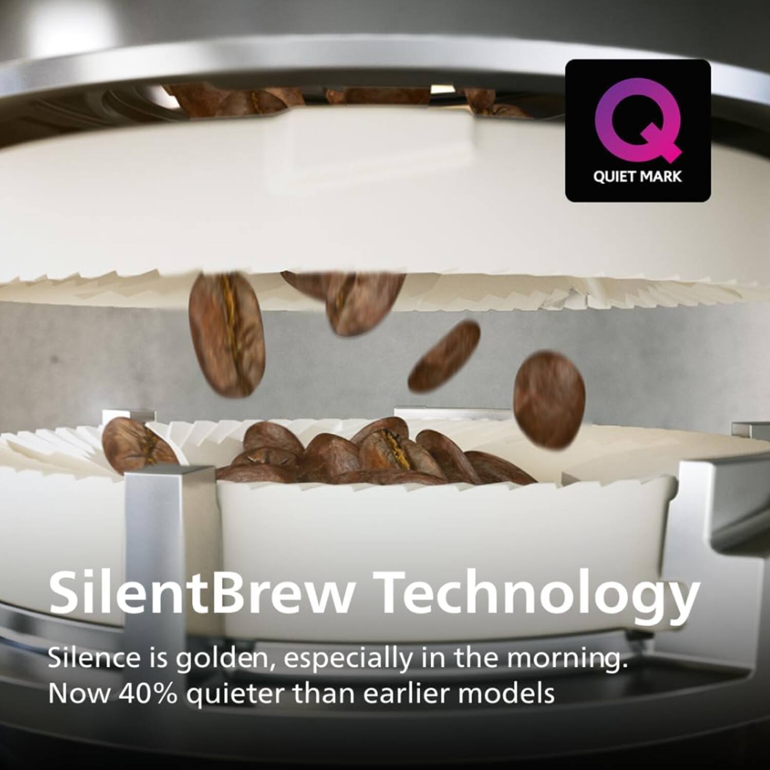 QUIET MARK

SilentBrew Technology

Silence is golden, especially in the morning. Now 40% quieter than earlier models