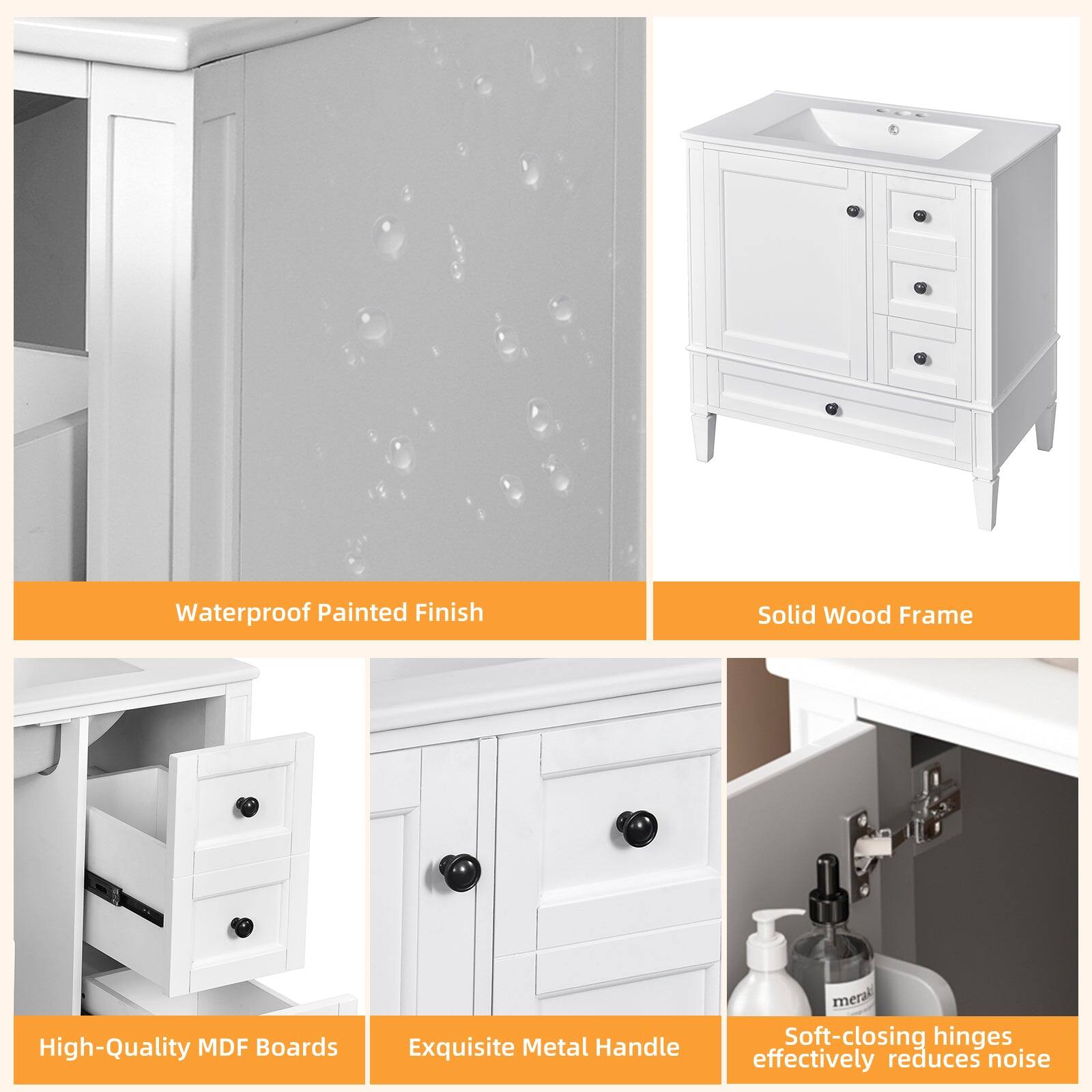 Waterproof Painted Finish  
Solid Wood Frame  
High-Quality MDF Boards  
Exquisite Metal Handle  
Soft-closing hinges effectively reduce noise