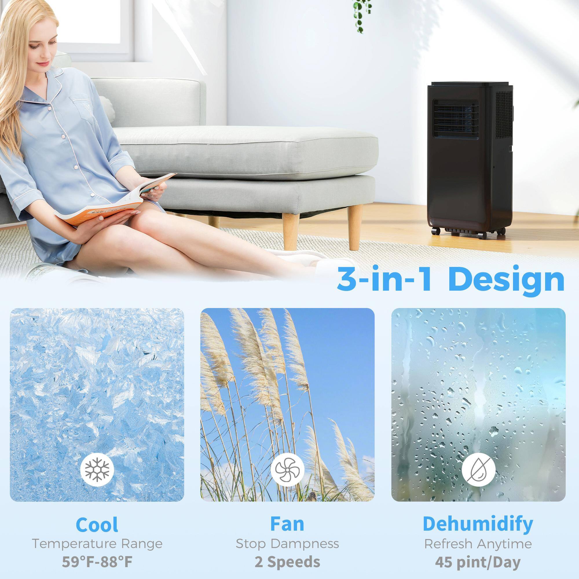 3-in-1 Design

Cool  
Temperature Range  
59°F-88°F

Fan  
Stop Dampness  
2 Speeds

Dehumidify  
Refresh Anytime  
45 pint/Day