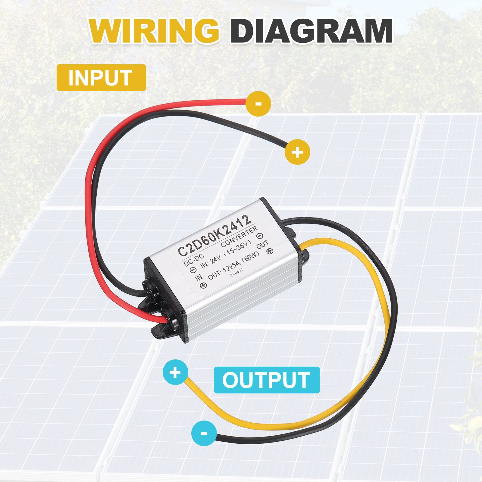 WIRING DIAGRAM

INPUT
C2D60K2412 CONVERTER (15-36V) (60W)
IN: 12V5A

OUTPUT
OUT: 250427
24V

DC-DC 24V IN: 12V5A OUT: 250427