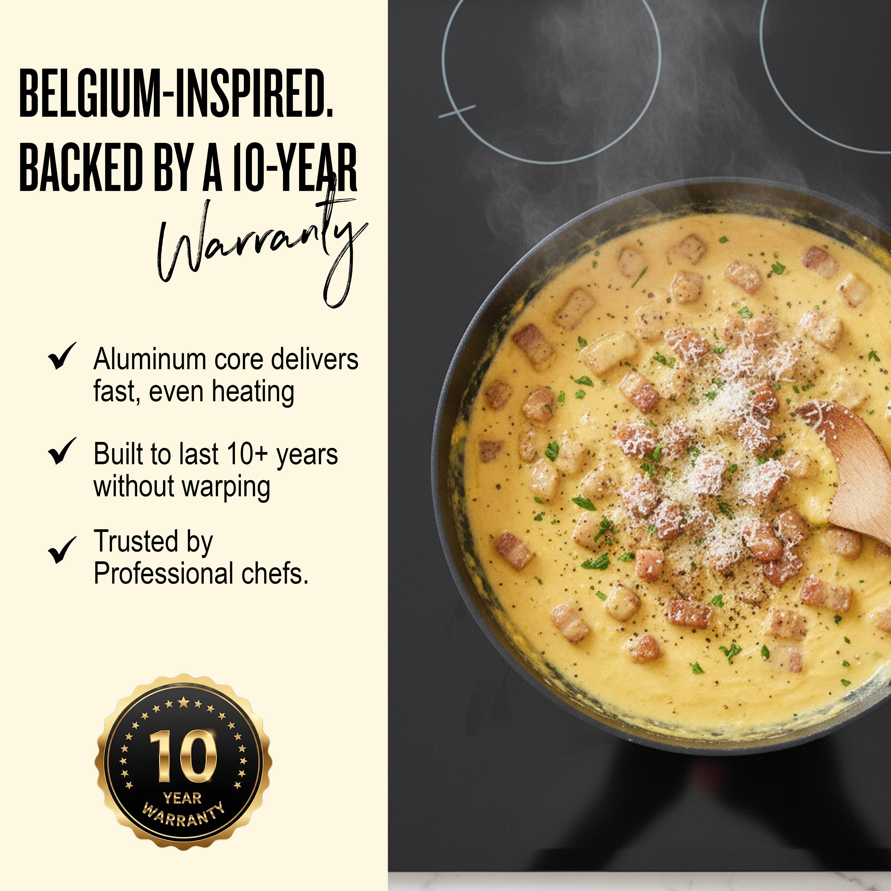 BELGIUM-INSPIRED.  
BACKED BY A 10-YEAR WARRANTY  

- Aluminum core delivers fast, even heating  
- Built to last 10+ years without warping  
- Trusted by Professional chefs.  

10 YEAR WARRANTY
