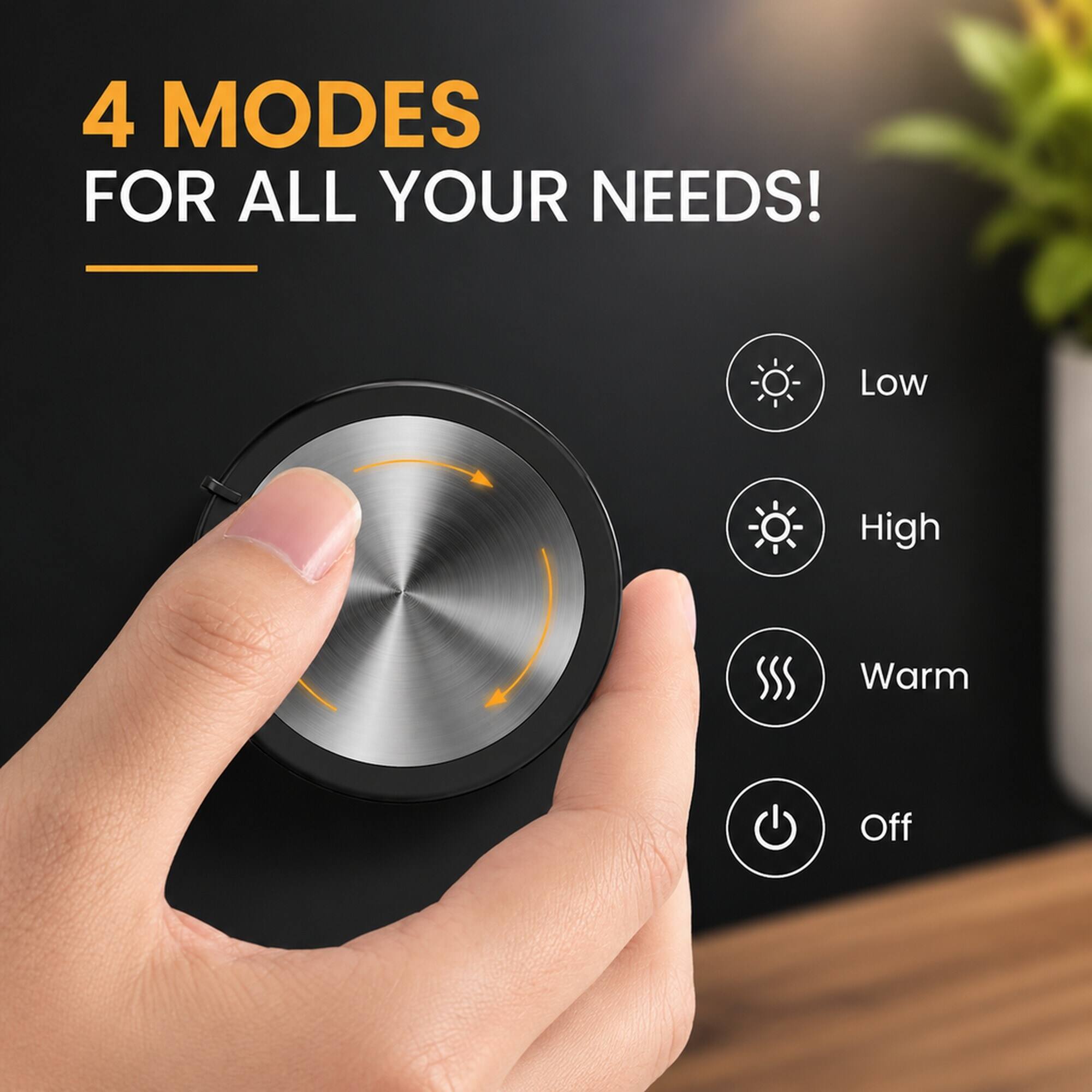 4 MODES FOR ALL YOUR NEEDS!
- Low
- High
- Warm
- Off