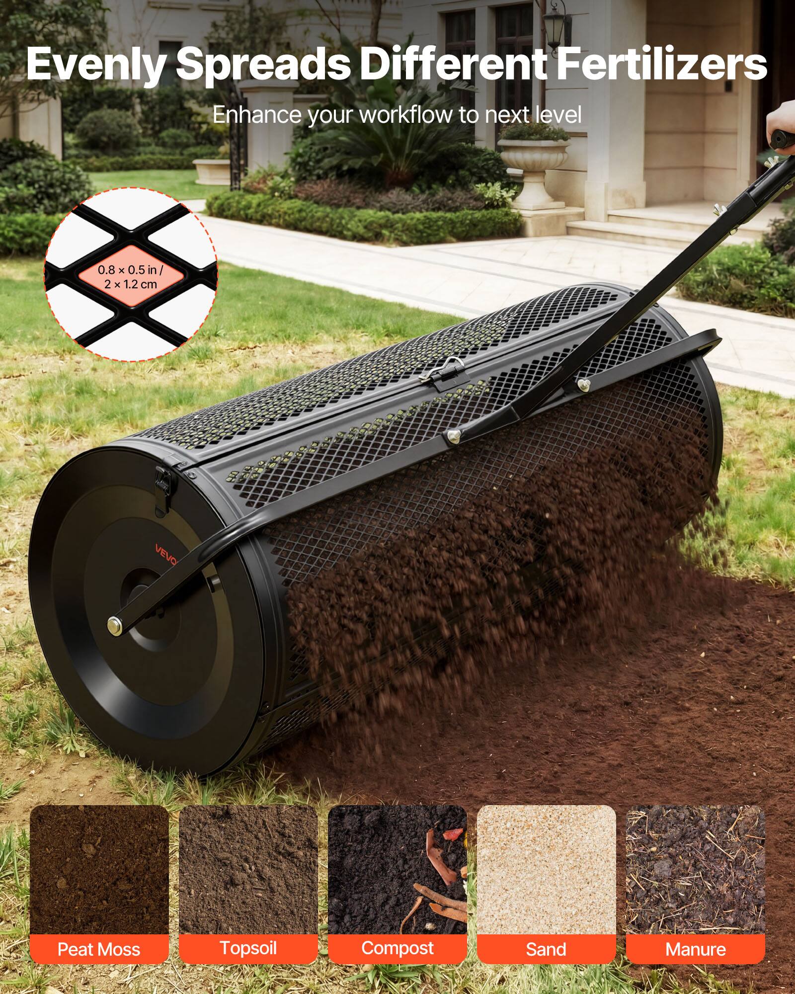 Evenly Spreads Different Fertilizers  
Enhance your workflow to next level  
0.8 x 0.5 x 0.5 in  
2 x 1.2 cm  
VEVO  
Peat Moss  
Topsoil  
Compost  
Sand  
Manure