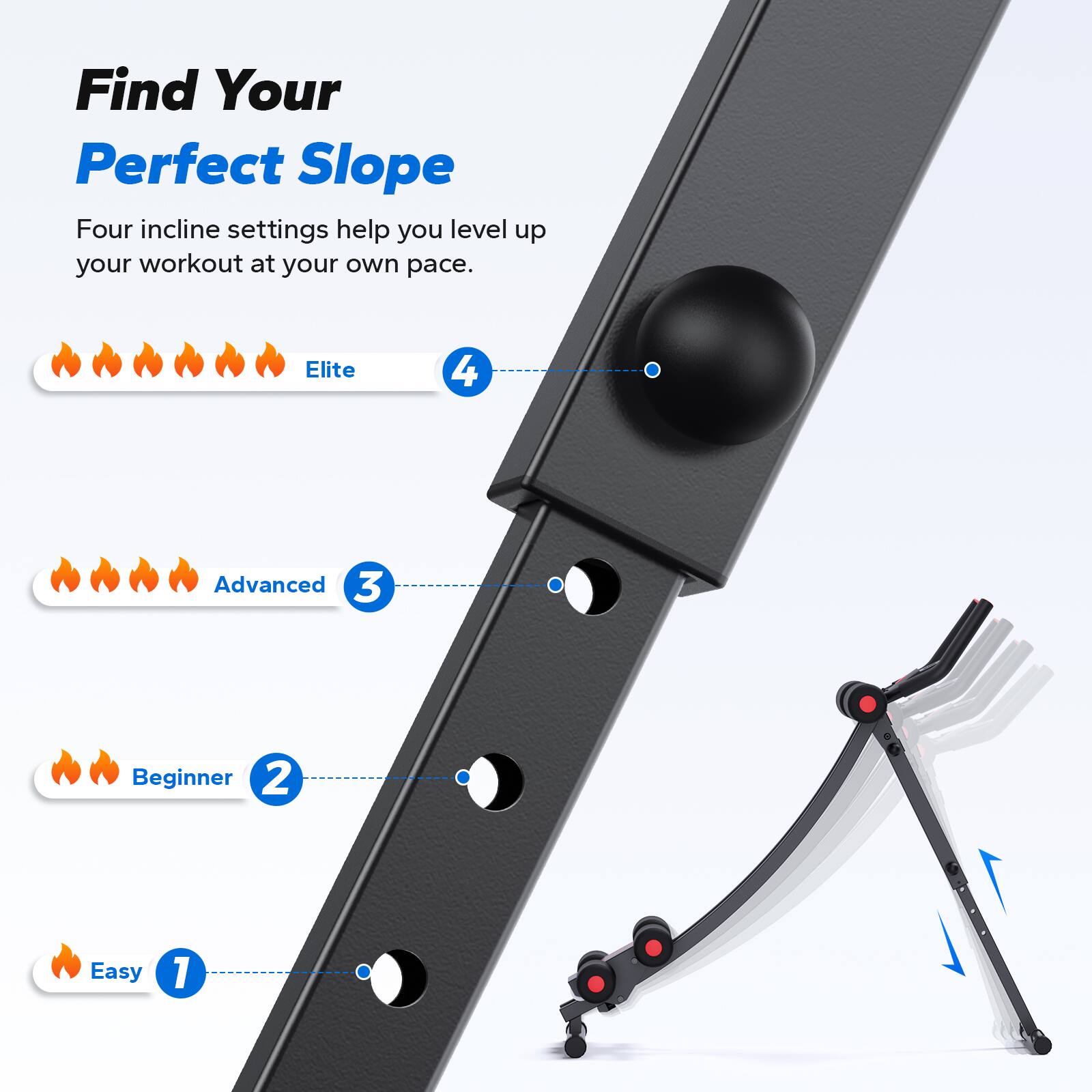 Find Your Perfect Slope

Four incline settings help you level up your workout at your own pace.

- Elite 4
- Advanced 3
- Beginner 2
- Easy 1