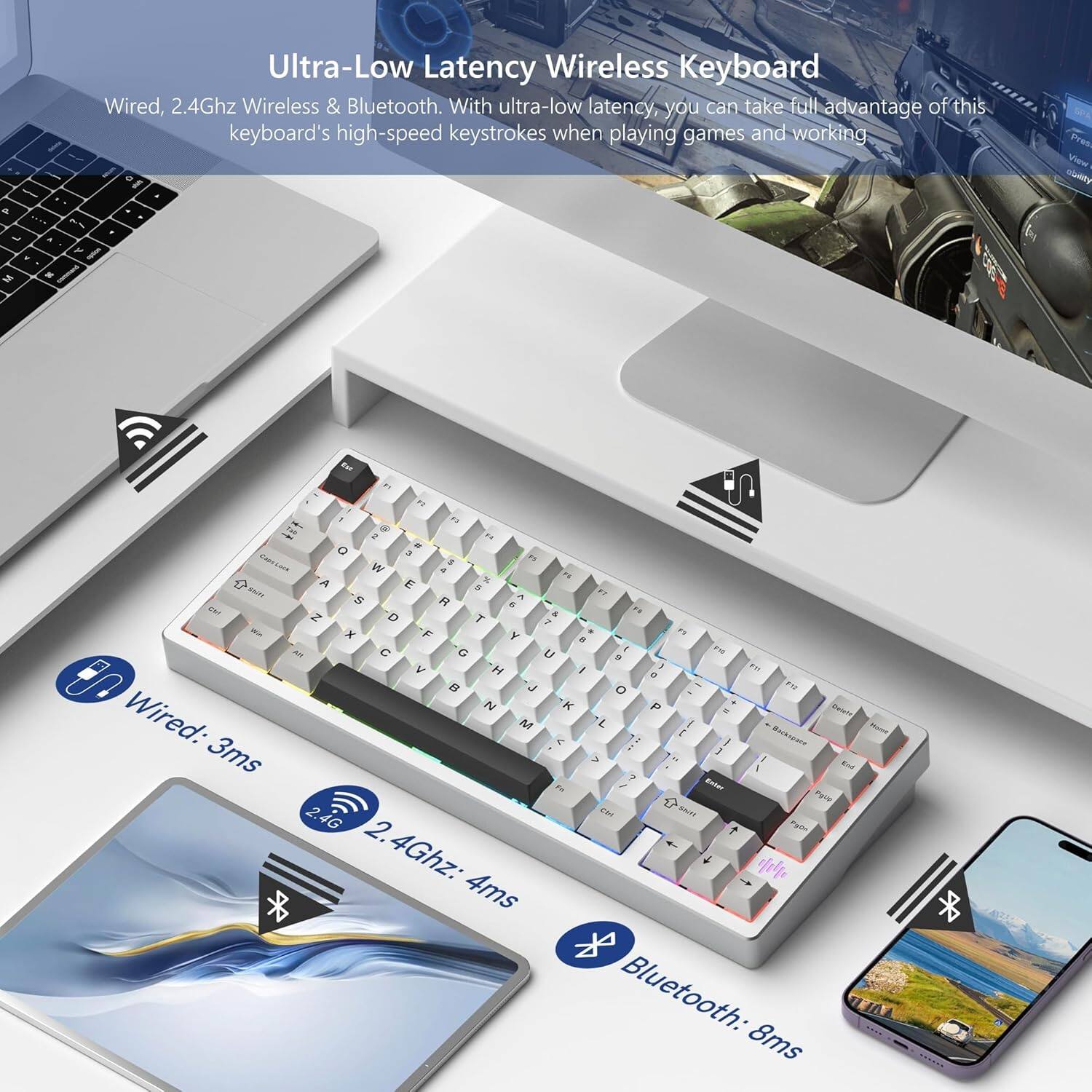 Ultra-Low Latency Wireless Keyboard  
Wired, 2.4Ghz Wireless & Bluetooth. With ultra-low latency, you can take full advantage of this keyboard's high-speed keystrokes when playing games and working.

- Wired: 3ms
- 2.4Ghz: 4ms
- Bluetooth: 8ms