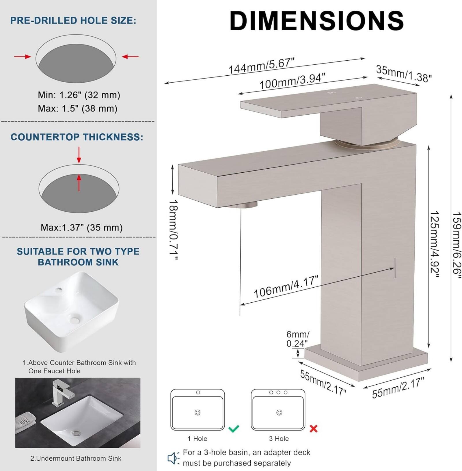 **PRE-DRILLED HOLE SIZE:**
- Min: 1.26" (32 mm)
- Max: 1.5" (38 mm)

**COUNTERTOP THICKNESS:**
- Max: 1.37" (35 mm)

**SUITABLE FOR TWO TYPE BATHROOM SINK:**
1. Above Counter Bathroom Sink with One Faucet Hole
2. Undermount Bathroom Sink

**DIMENSIONS:**
- 144mm/5.67"
- 100mm/3.94"
- 35mm/1.38"
- 18mm/0.71"
- 106mm/4.17"
- 125mm/4.92"
- 159mm/6.26"
- 6mm/0.24"
- 55mm/2.17"
- 55mm/2.17"

**Note:**
- For a 3-hole basin, an adapter deck must be purchased separately.