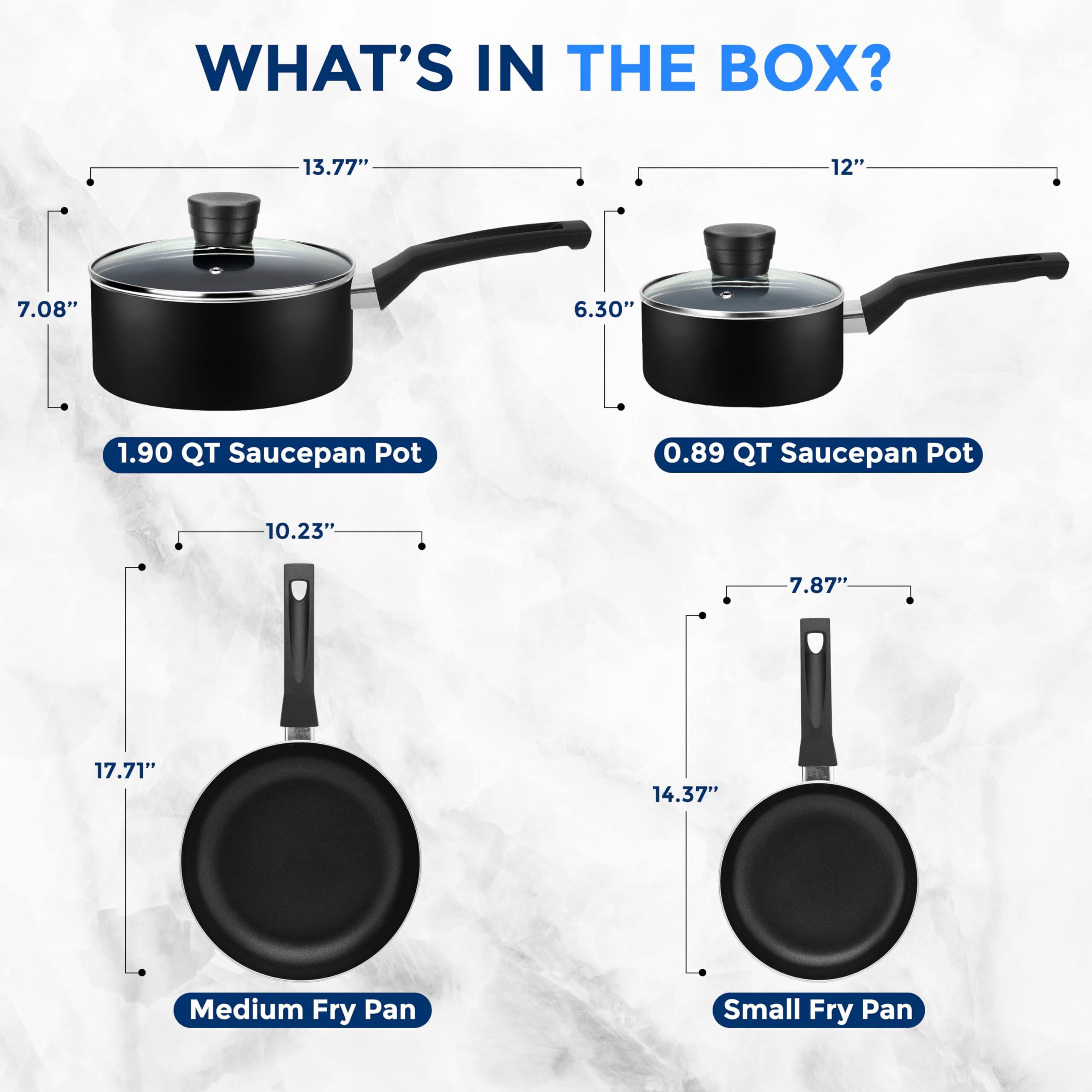 WHAT'S IN THE BOX?

- 1.90 QT Saucepan Pot: 13.77" x 7.08" x 6.30"
- 0.89 QT Saucepan Pot: 12" x 7.87"
- Medium Fry Pan: 10.23" x 17.71"
- Small Fry Pan: 14.37" x 7.87"