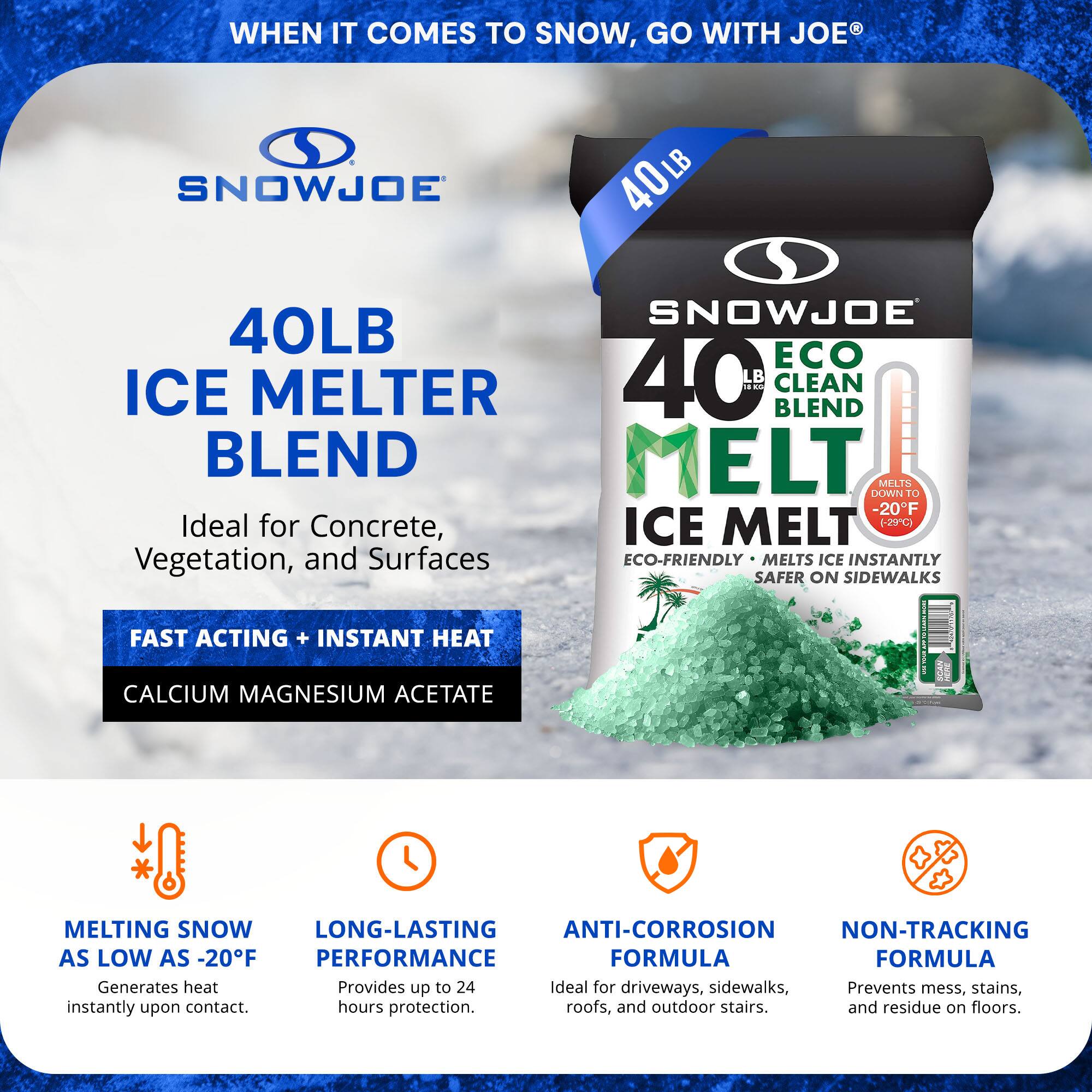 **SnowJoe 40LB Ice Melter Blend**

- **Ideal for Concrete, Vegetation, and Surfaces**
- **Fast Acting + Instant Heat**
- **Calcium Magnesium Acetate**
- **Melting Snow as Low as -20°F**
  - Generates heat instantly upon contact.
- **Long-Lasting Performance**
  - Provides up to 24 hours protection.
- **Anti-Corrosion Formula**
  - Ideal for driveways, sidewalks, roofs, and outdoor stairs.
- **Non-Tracking Formula**
  - Prevents mess, stains, and residue on floors.
- **Eco-Friendly**
  - Melts ice instantly, safer on sidewalks.
- **40LB Eco Clean Blend**
  - Melts down to -20°F (-29°C)
- **Generates Heat**
  - Prevents mess, stains, and residue on floors.