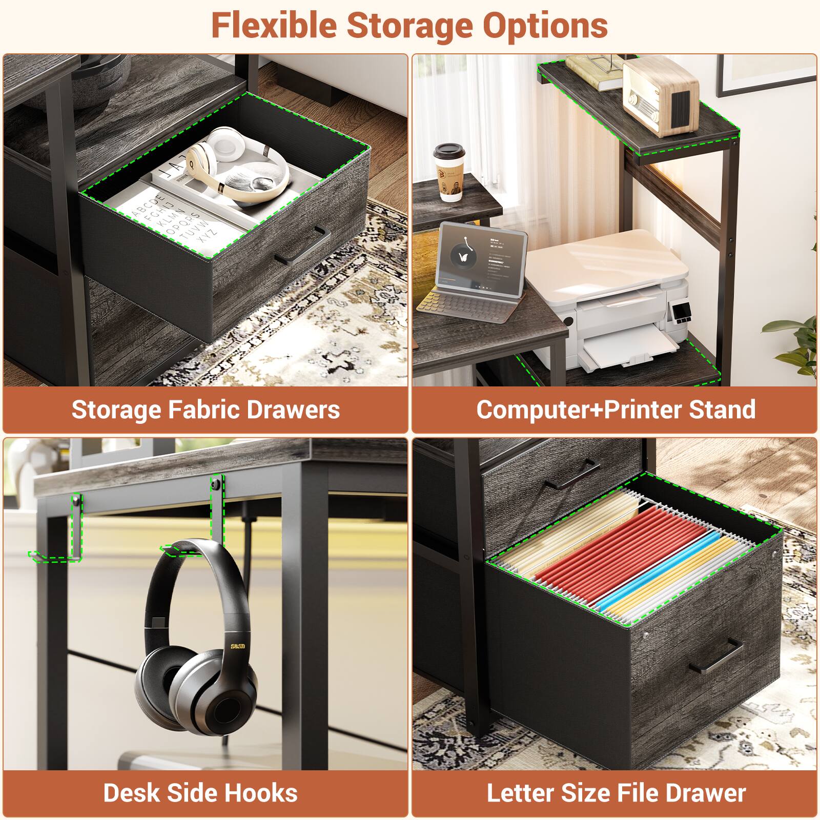 Flexible Storage Options

- Storage Fabric Drawers
- Computer+Printer Stand
- Desk Side Hooks
- Letter Size File Drawer