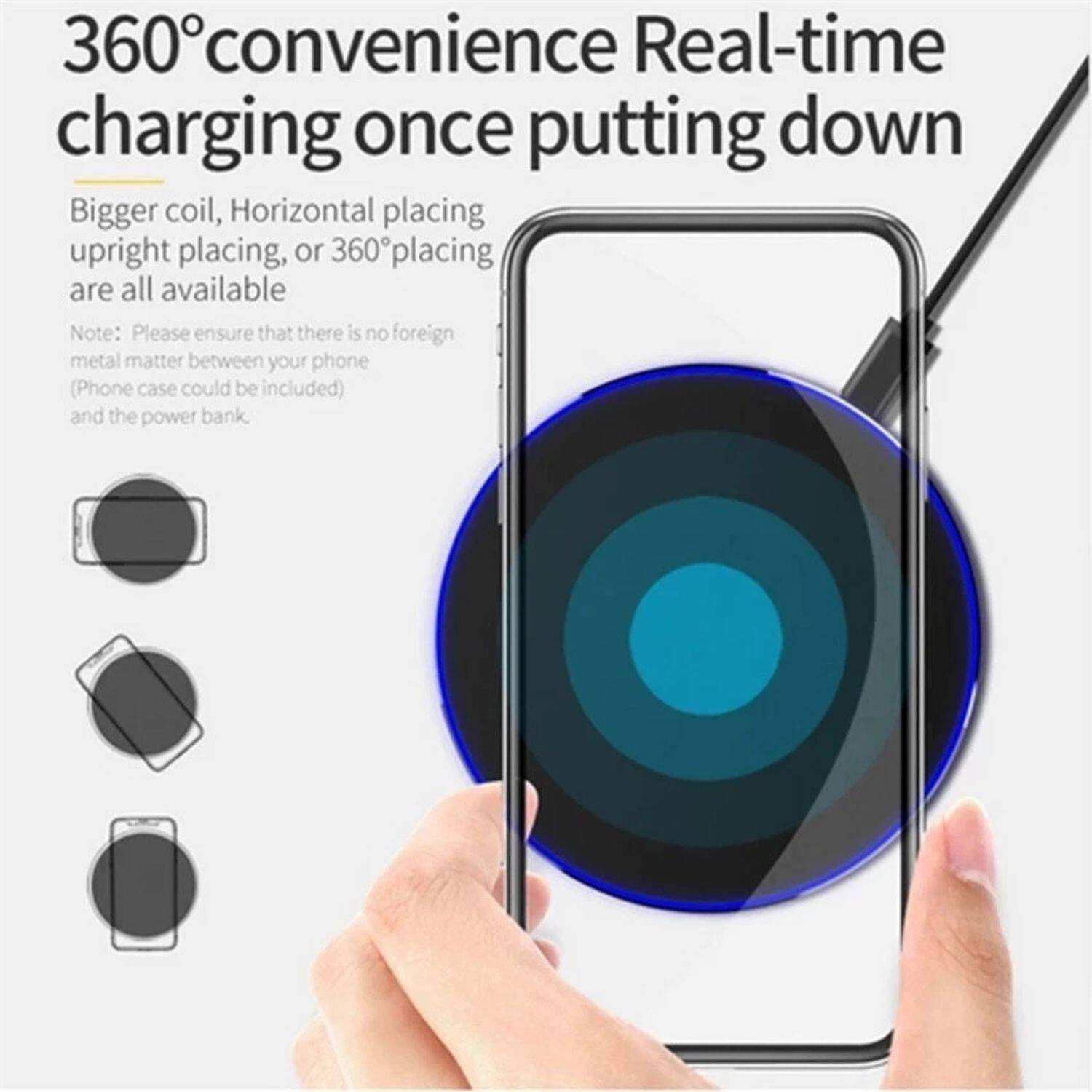360° convenience Real-time charging once putting down

Bigger coil, Horizontal placing upright placing, or 360° placing are all available

Note: Please ensure that there is no foreign metal matter between your phone (Phone case could be included) and the power bank.