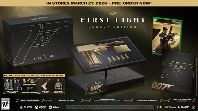 IN STORES MARCH 27, 2026 - PRE-ORDER NOW*
007 FIRST LIGHT LEGACY EDITION
DELUXE EDITION DLC PACK
- 4 EXCLUSIVE SKINS
- GLEAMING PACK
- NEW WEAPON SKIN
- GOLDEN GUN FIGURINE
- STEEL CASE WITH MAGNET
- CERTIFICATE OF AUTHENTICITY
- STEEL CASE WITH SECRET COMPARTMENT & BASE GAME
EXCLUSIVE SKINS
- GOLDEN OBSIDIAN OUTFITS
- 1 NEW WEAPON SKIN
- GOLD SUIT
RATING PENDING RP
PS5 XBOX STEAM
AMAZON GLACIER MGM STUDIOS
DELUXE EDITION DLC PACK
- EXCLUSIVE SKINS
- GOLDEN GUN FIGURINE
- STEEL CASE WITH MAGNET
- CERTIFICATE OF AUTHENTICITY
- STEEL CASE WITH SECRET COMPARTMENT & BASE GAME
DELUXE EDITION DLC PACK
- EXCLUSIVE SKINS
- GOLDEN GUN FIGURINE
- STEEL CASE WITH MAGNET
- CERTIFICATE OF AUTHENTICITY
- STEEL CASE WITH SECRET COMPARTMENT & BASE GAME
DELUX - RP (Rating Pending)
