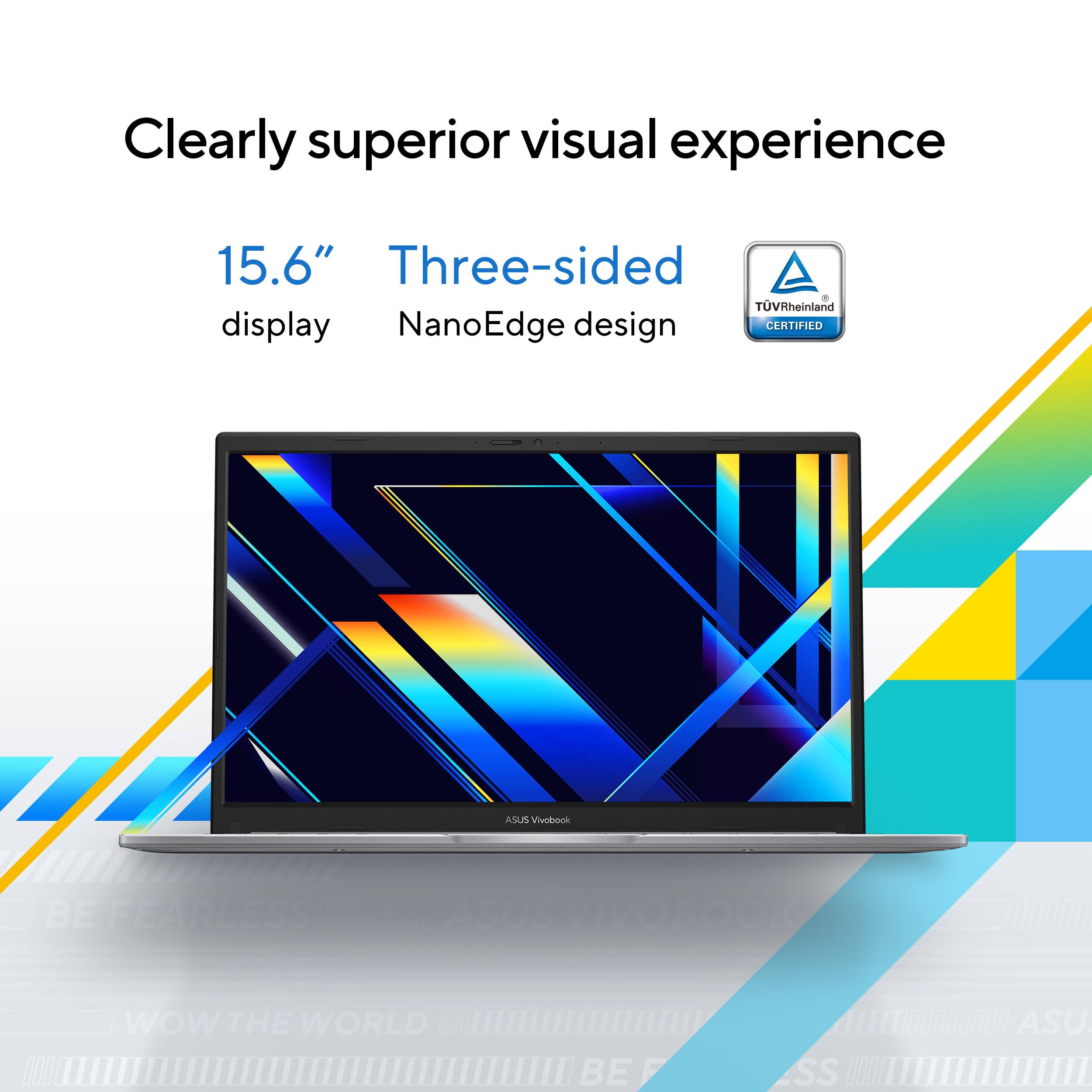 Clearly superior visual experience  
15.6" display  
Three-sided NanoEdge design  
TÜV Rheinland CERTIFIED  
ASUS Vivobook  
BE FEARLESS  
WOW THE WORLD